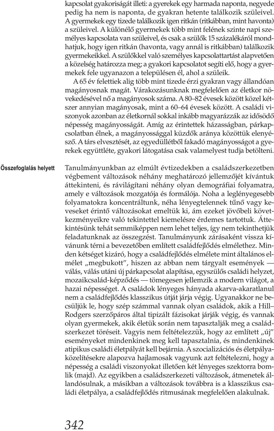 A különélő gyermekek több mint felének szinte napi személyes kapcsolata van szüleivel, és csak a szülők 15 százalékáról mondhatjuk, hogy igen ritkán (havonta, vagy annál is ritkábban) találkozik