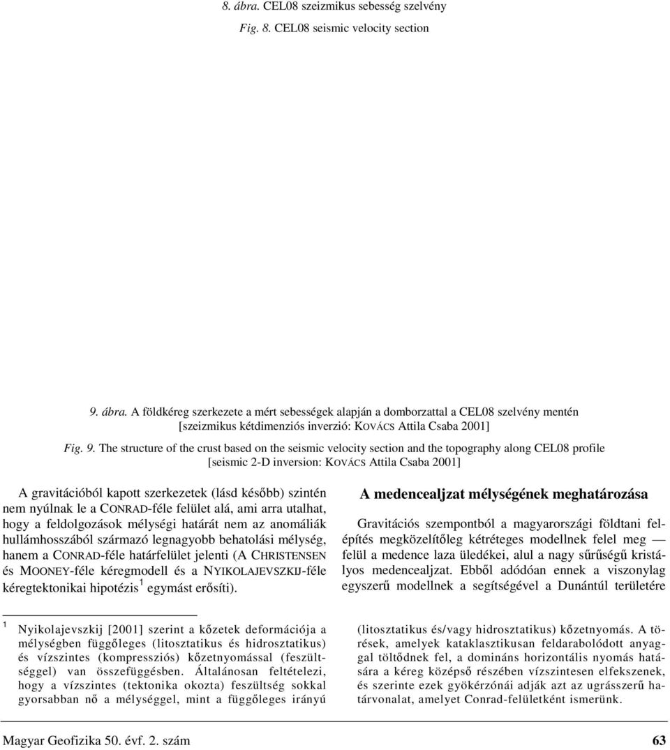 később) szintén nem nyúlnak le a CONRAD-féle felület alá, ami arra utalhat, hogy a feldolgozások mélységi határát nem az anomáliák hullámhosszából származó legnagyobb behatolási mélység, hanem a