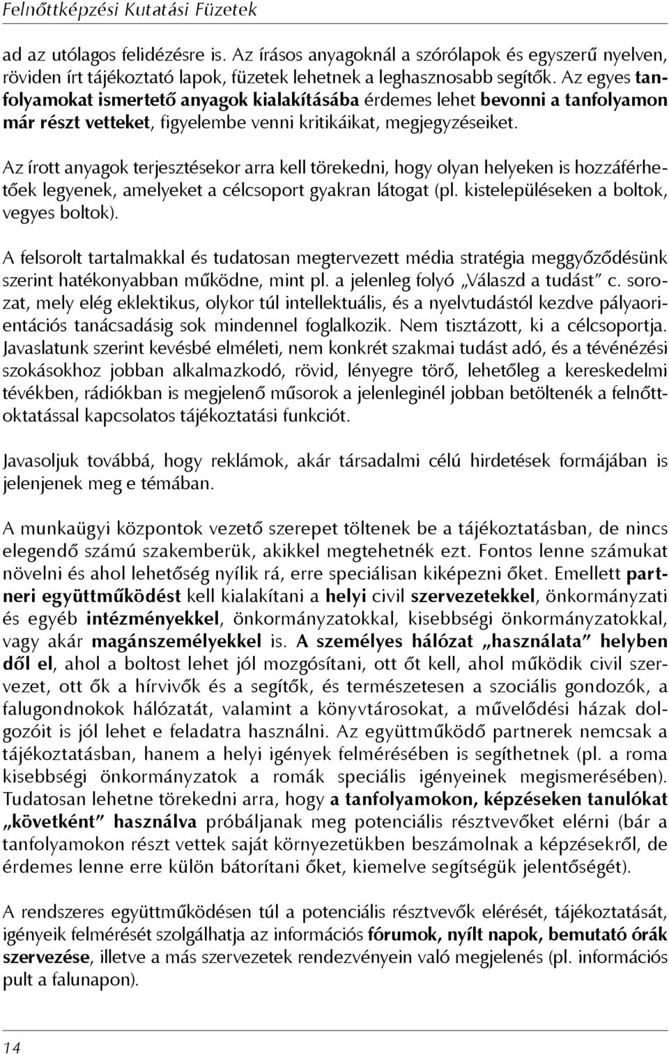 Az írott anyagok terjesztésekor arra kell törekedni, hogy olyan helyeken is hozzáférhetőek legyenek, amelyeket a célcsoport gyakran látogat (pl. kistelepüléseken a boltok, vegyes boltok).