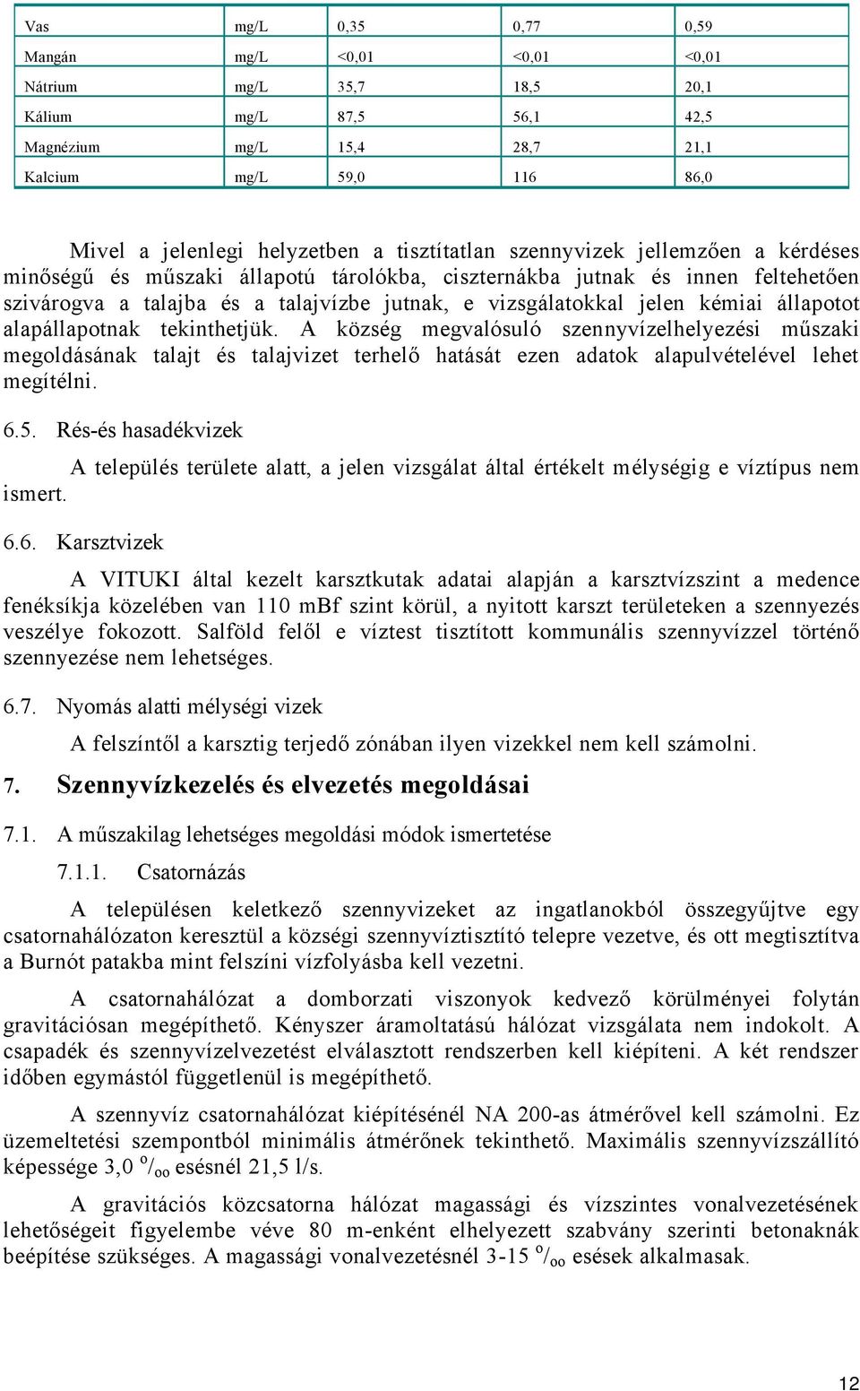 kémiai állapotot alapállapotnak tekinthetjük. A község megvalósuló szennyvízelhelyezési műszaki megoldásának talajt és talajvizet terhelő hatását ezen adatok alapulvételével lehet megítélni. 6.5.