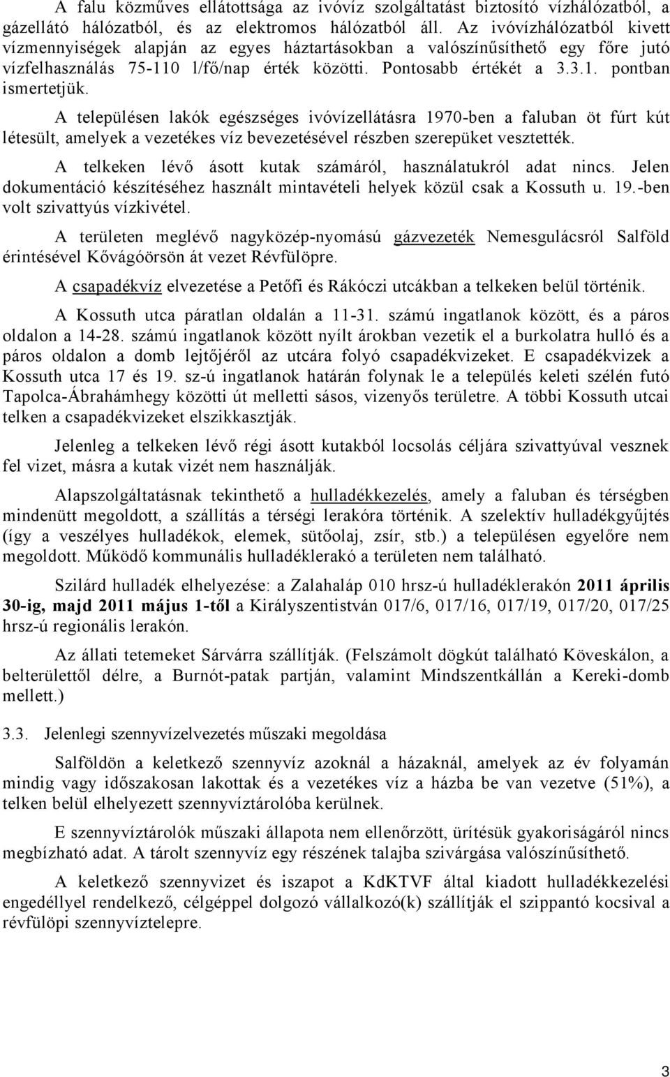 A településen lakók egészséges ivóvízellátásra 1970-ben a faluban öt fúrt kút létesült, amelyek a vezetékes víz bevezetésével részben szerepüket vesztették.