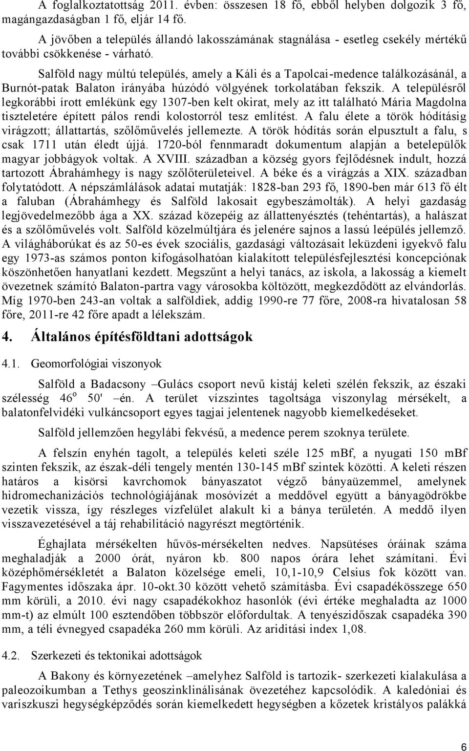 Salföld nagy múltú település, amely a Káli és a Tapolcai-medence találkozásánál, a Burnót-patak Balaton irányába húzódó völgyének torkolatában fekszik.