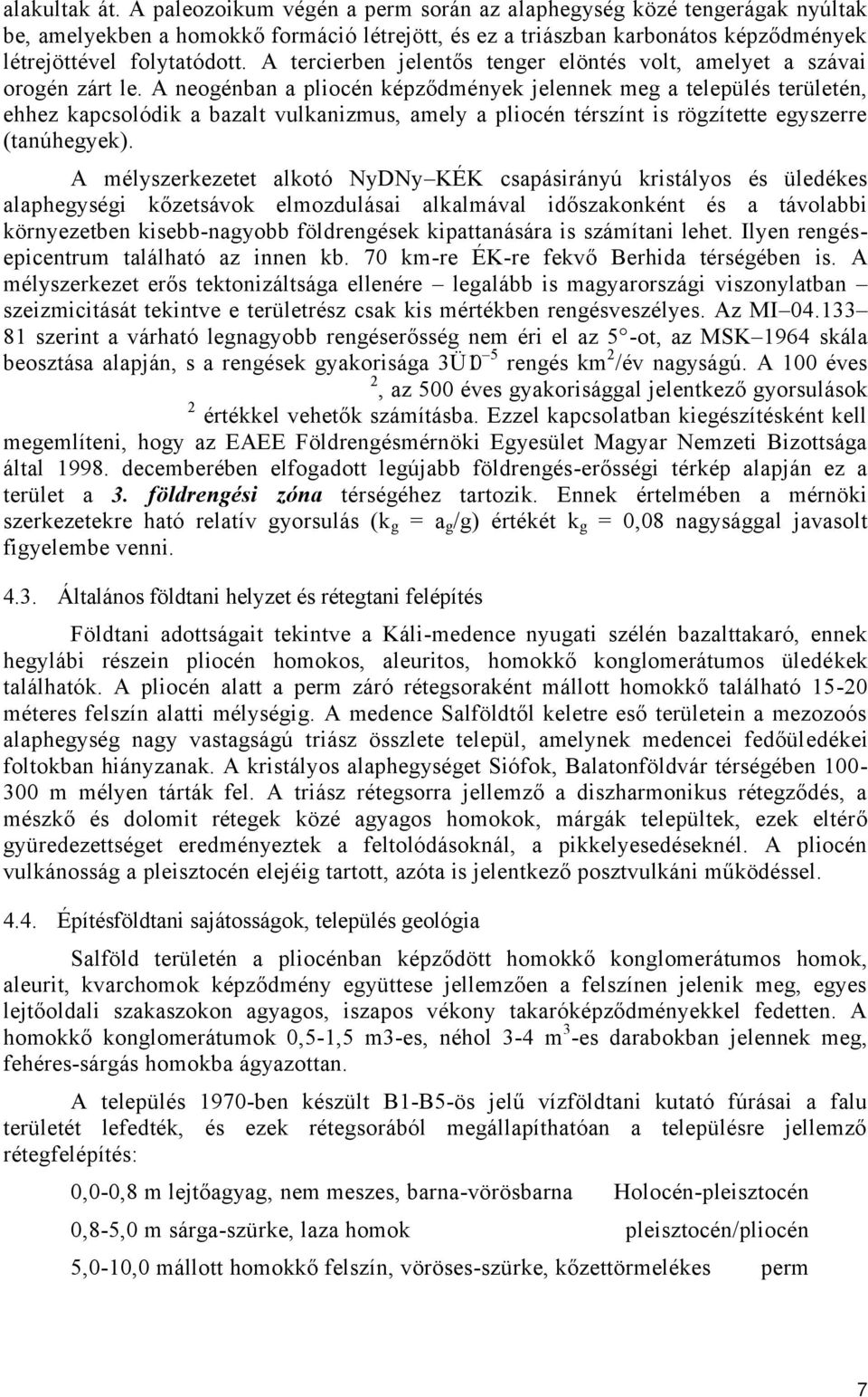 A neogénban a pliocén képződmények jelennek meg a település területén, ehhez kapcsolódik a bazalt vulkanizmus, amely a pliocén térszínt is rögzítette egyszerre (tanúhegyek).