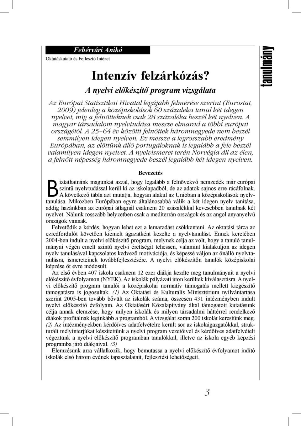 csak 28 százaléka beszél két nyelven. A magyar társadalom nyelvtudása messze elmarad a többi európai országétól. A 25 64 év közötti felnőttek háromnegyede nem beszél semmilyen idegen nyelven.