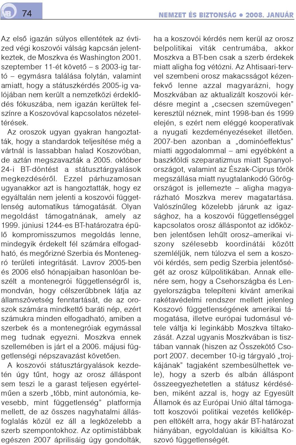 a Koszovóval kapcsolatos nézeteltérések. Az oroszok ugyan gyakran hangoztatták, hogy a standardok teljesítése még a vártnál is lassabban halad Koszovóban, de aztán megszavazták a 2005.