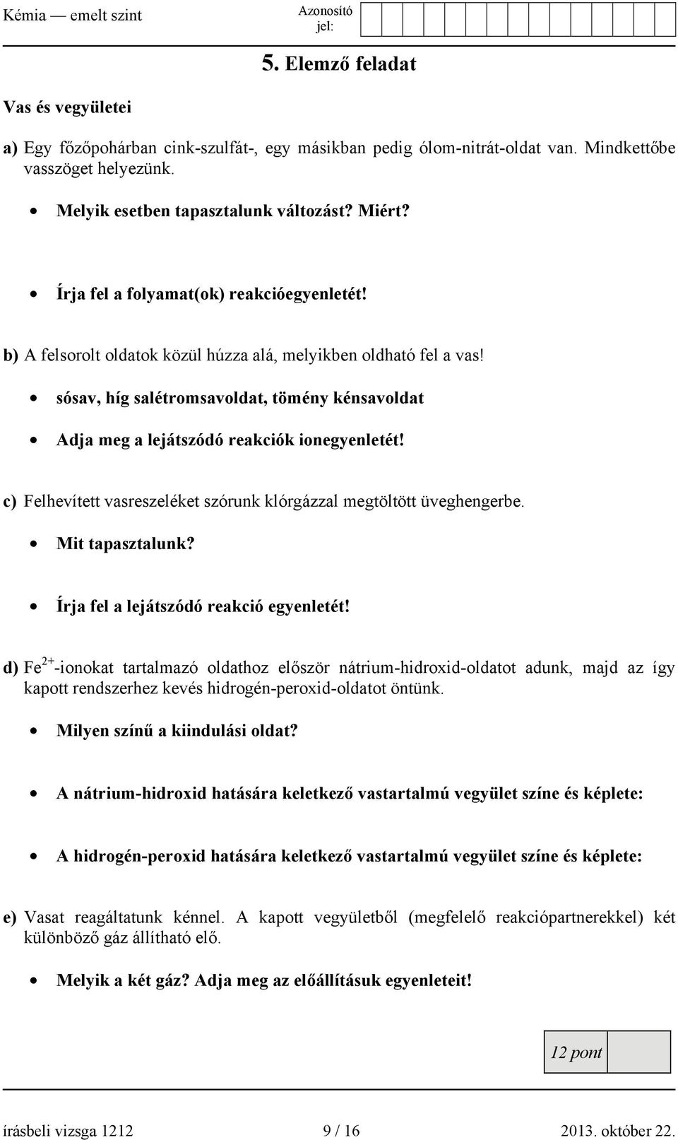 sósav, híg salétromsavoldat, tömény kénsavoldat Adja meg a lejátszódó reakciók ionegyenletét! c) Felhevített vasreszeléket szórunk klórgázzal megtöltött üveghengerbe. Mit tapasztalunk?