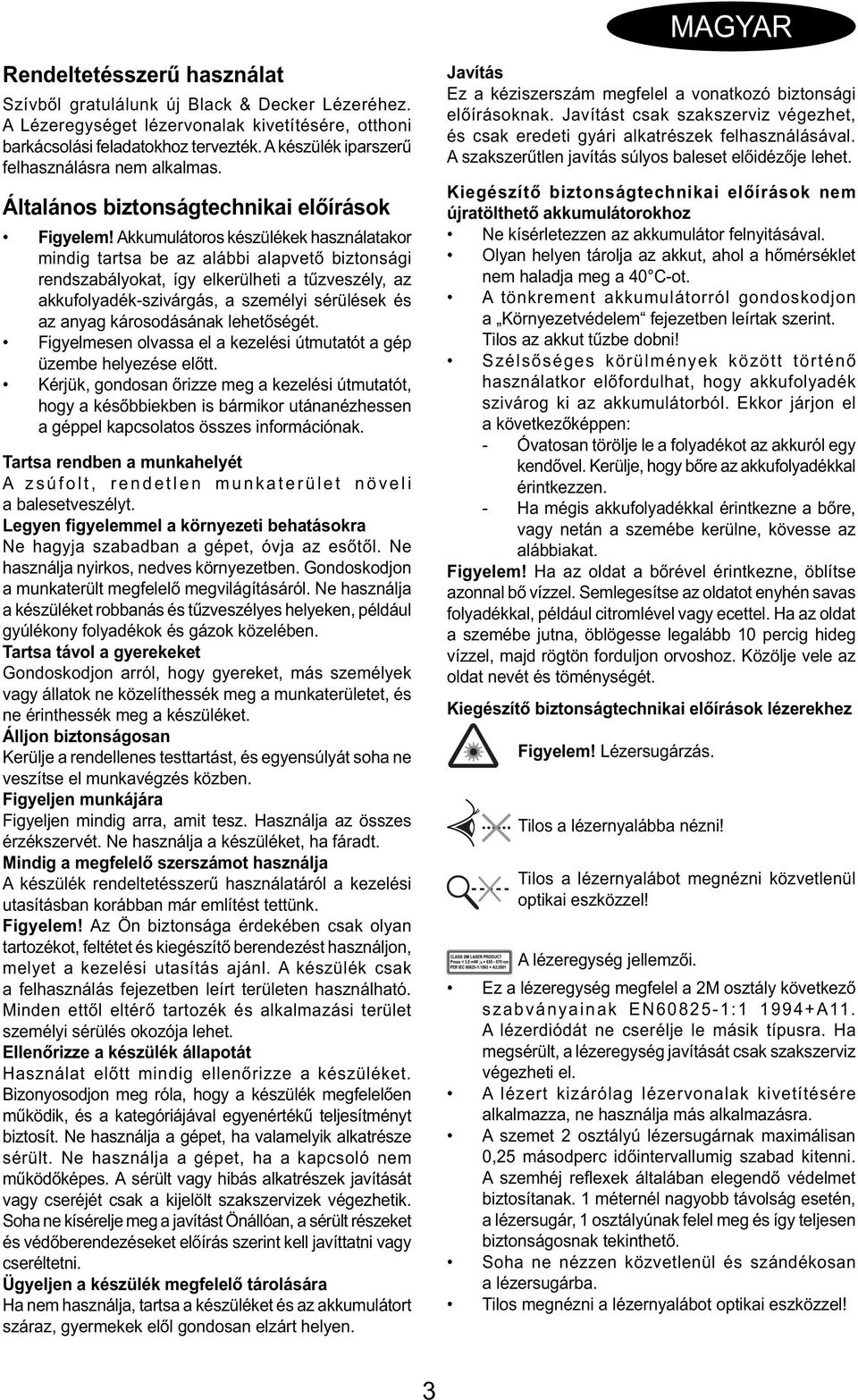 Akkumulátoros készülékek használatakor mindig tartsa be az alábbi alapvető biztonsági rendszabályokat, így elkerülheti a tűzveszély, az akkufolyadék-szivárgás, a személyi sérülések és az anyag