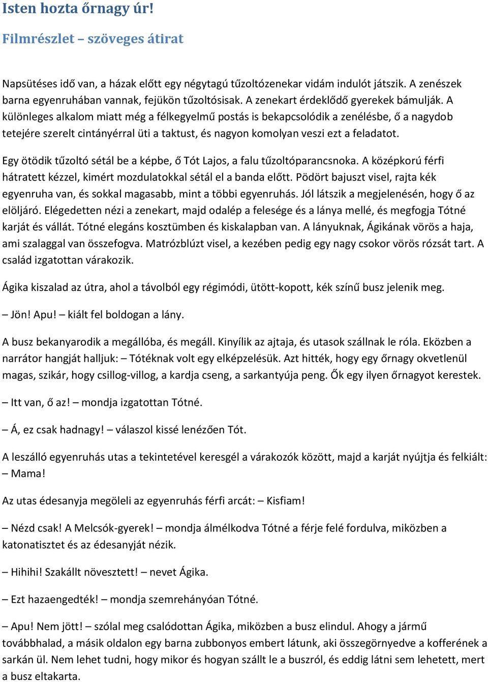 A különleges alkalom miatt még a félkegyelmű postás is bekapcsolódik a zenélésbe, ő a nagydob tetejére szerelt cintányérral üti a taktust, és nagyon komolyan veszi ezt a feladatot.