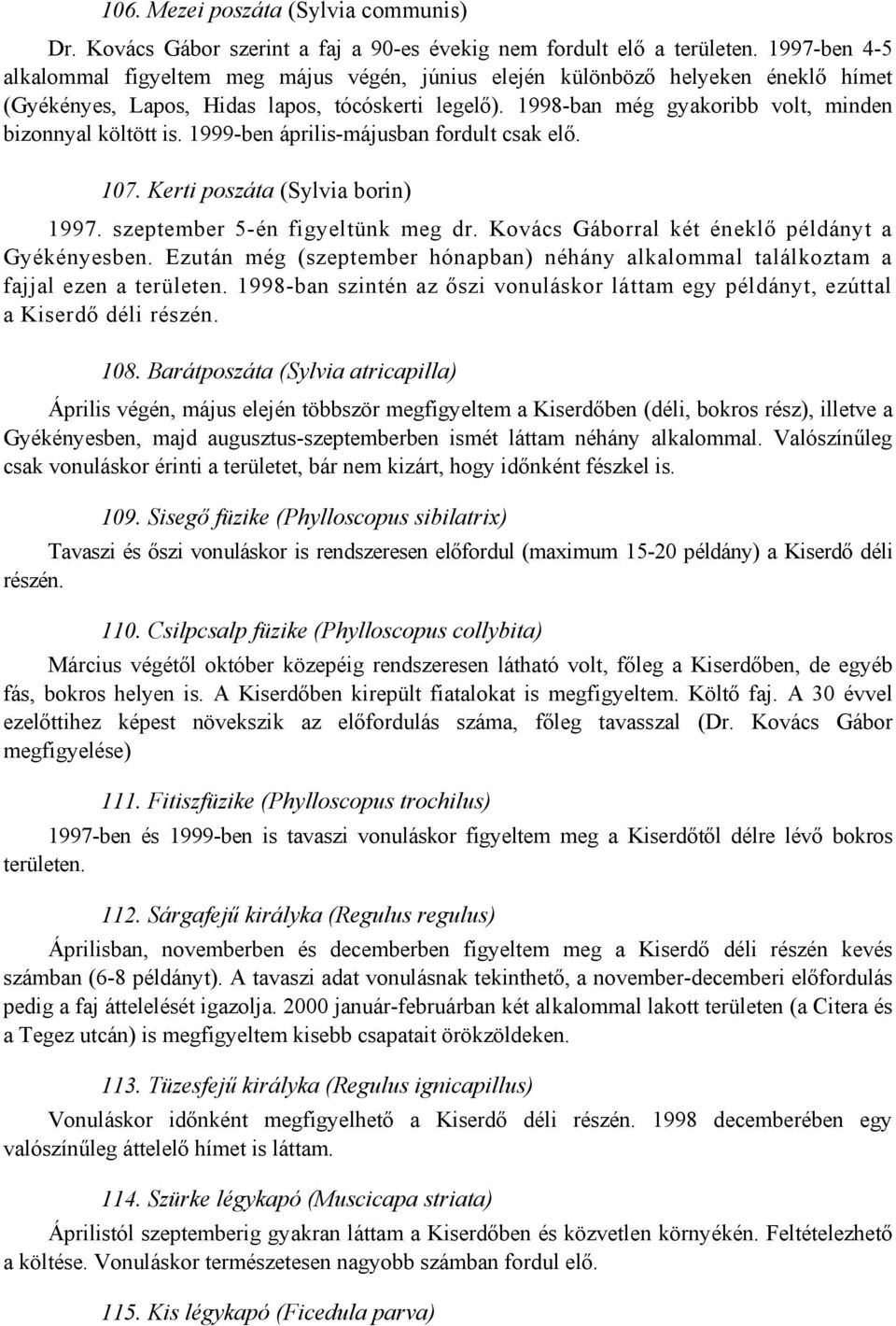 1998-ban még gyakoribb volt, minden bizonnyal költött is. 1999-ben április-májusban fordult csak elő. 107. Kerti poszáta (Sylvia borin) 1997. szeptember 5-én figyeltünk meg dr.