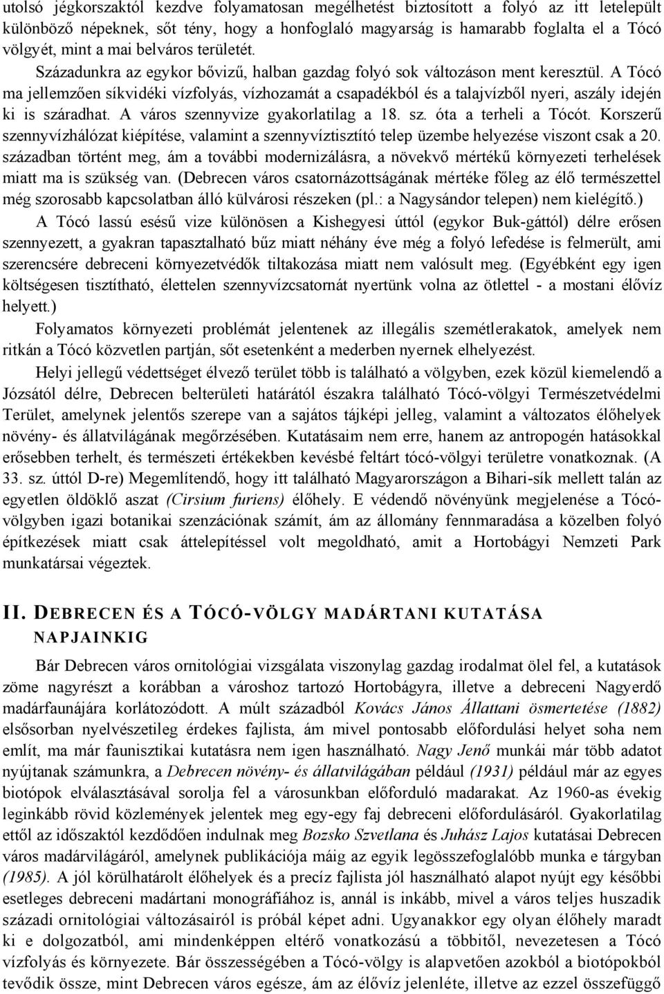 A Tócó ma jellemzően síkvidéki vízfolyás, vízhozamát a csapadékból és a talajvízből nyeri, aszály idején ki is száradhat. A város szennyvize gyakorlatilag a 18. sz. óta a terheli a Tócót.