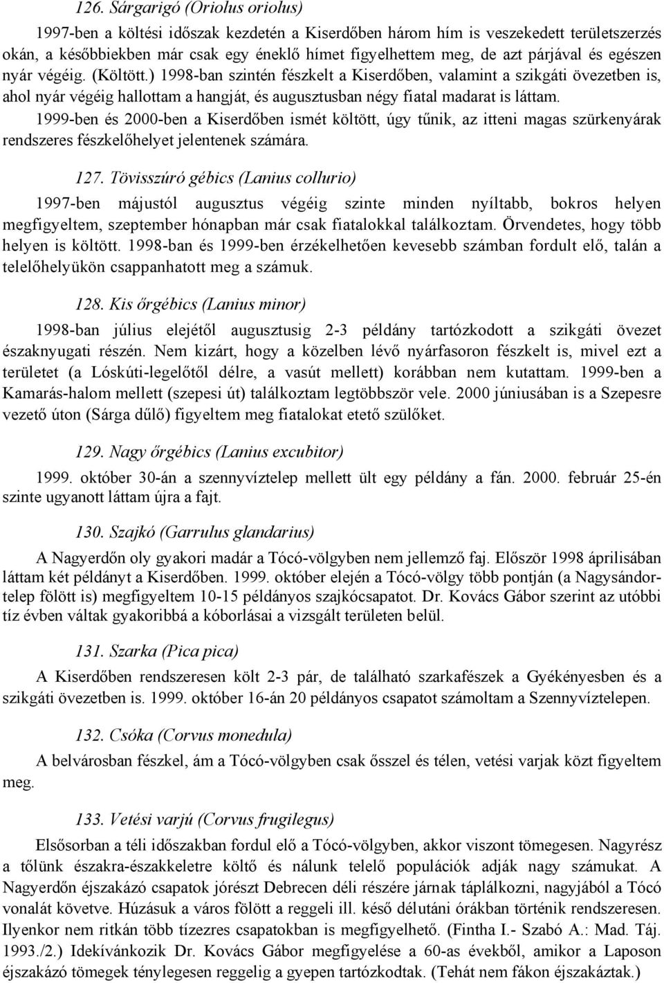 ) 1998-ban szintén fészkelt a Kiserdőben, valamint a szikgáti övezetben is, ahol nyár végéig hallottam a hangját, és augusztusban négy fiatal madarat is láttam.