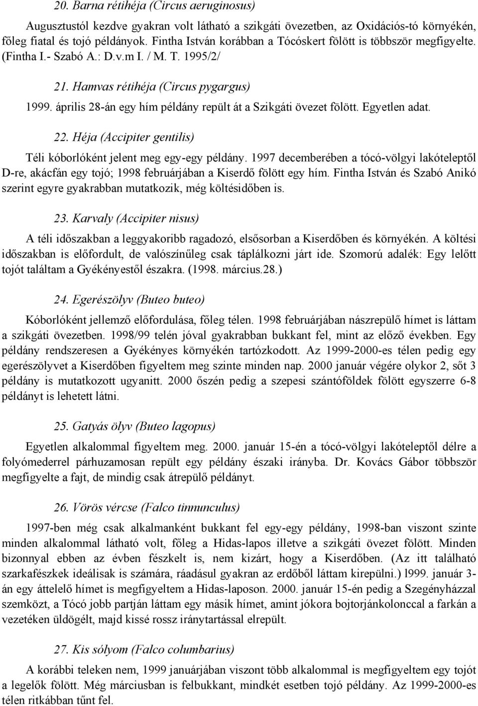 április 28-án egy hím példány repült át a Szikgáti övezet fölött. Egyetlen adat. 22. Héja (Accipiter gentilis) Téli kóborlóként jelent meg egy-egy példány.