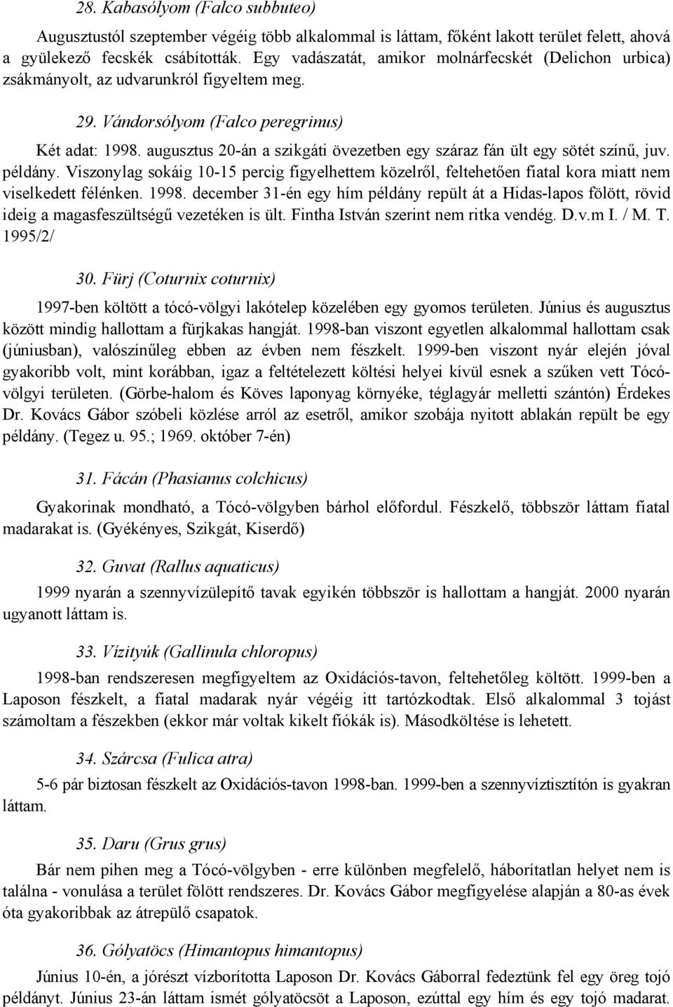 augusztus 20-án a szikgáti övezetben egy száraz fán ült egy sötét színű, juv. példány. Viszonylag sokáig 10-15 percig figyelhettem közelről, feltehetően fiatal kora miatt nem viselkedett félénken.