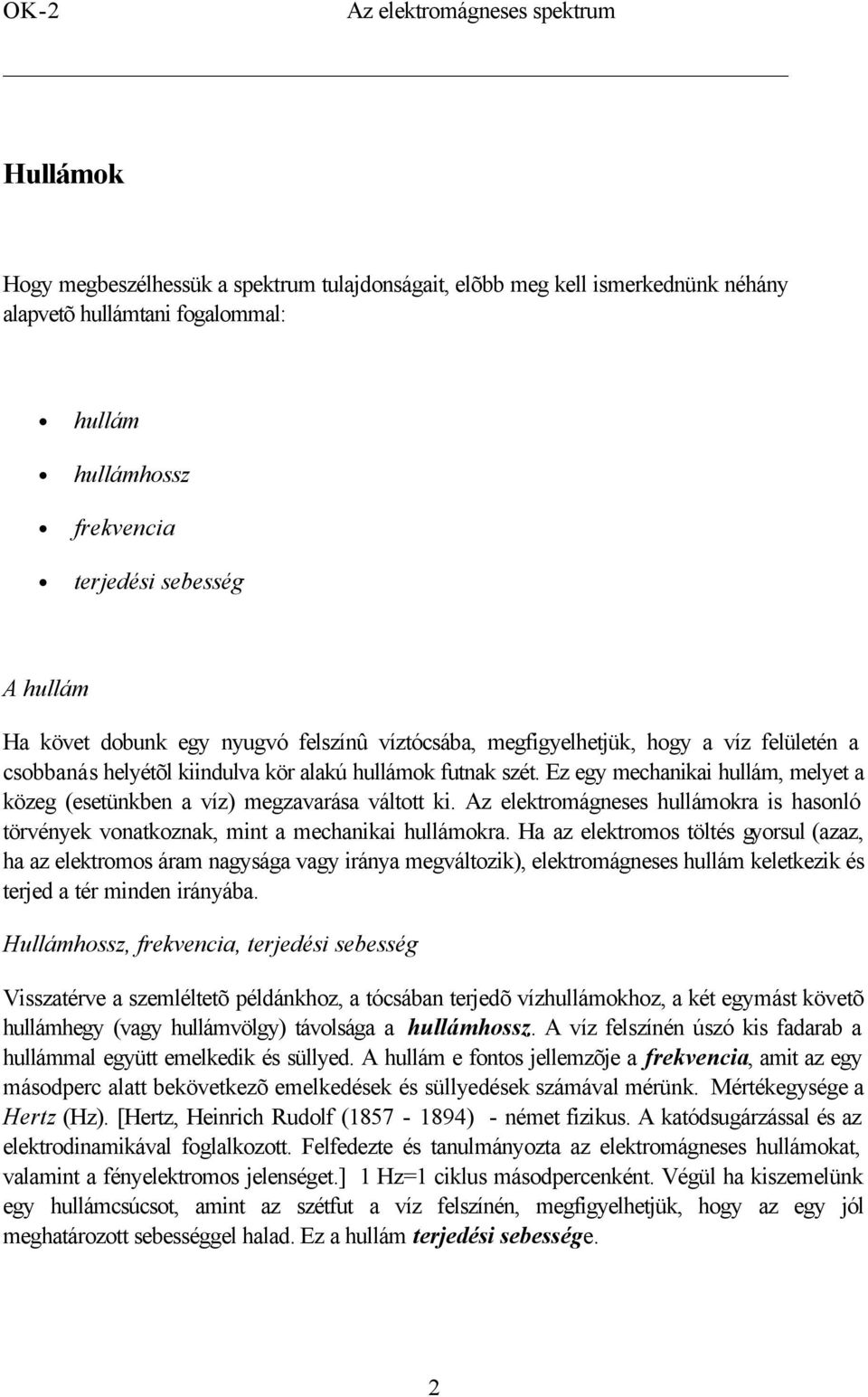 Ez egy mechanikai hullám, melyet a közeg (esetünkben a víz) megzavarása váltott ki. Az elektromágneses hullámokra is hasonló törvények vonatkoznak, mint a mechanikai hullámokra.