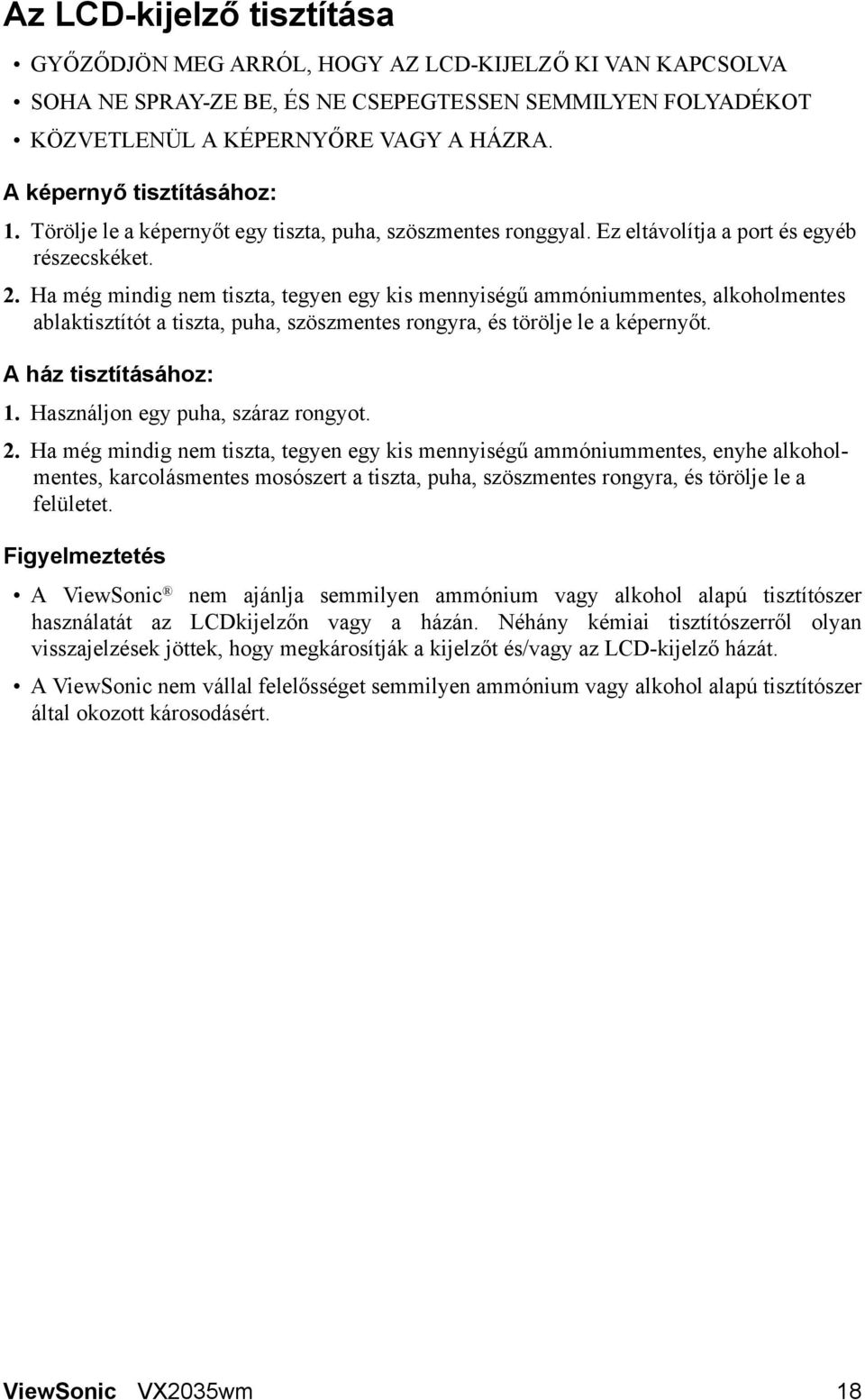 Ha még mindig nem tiszta, tegyen egy kis mennyiségű ammóniummentes, alkoholmentes ablaktisztítót a tiszta, puha, szöszmentes rongyra, és törölje le a képernyőt. A ház tisztításához: 1.