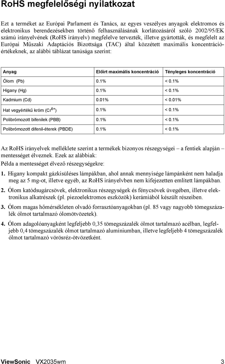 az alábbi táblázat tanúsága szerint: Anyag Előírt maximális koncentráció Tényleges koncentráció Ólom (Pb) 0.1% < 0.1% Higany (Hg) 0.1% < 0.1% Kadmium (Cd) 0.01% < 0.01% Hat vegyértékű króm (Cr 6+ ) 0.