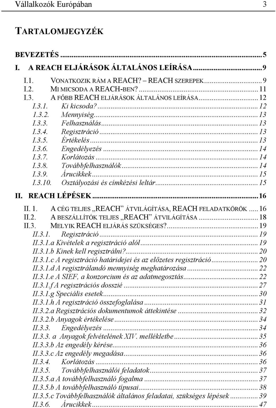 ..14 I.3.9. Árucikkek...15 I.3.10. Osztályozási és címkézési leltár...15 II. LÉPÉSEK...16 II. 1. A CÉG TELJES ÁTVILÁGÍTÁSA, FELADATKÖRÖK...16 II.2. A BESZÁLLÍTÓK TELJES ÁTVILÁGÍTÁSA...18 II.3. MELYIK ELJÁRÁS SZÜKSÉGES?