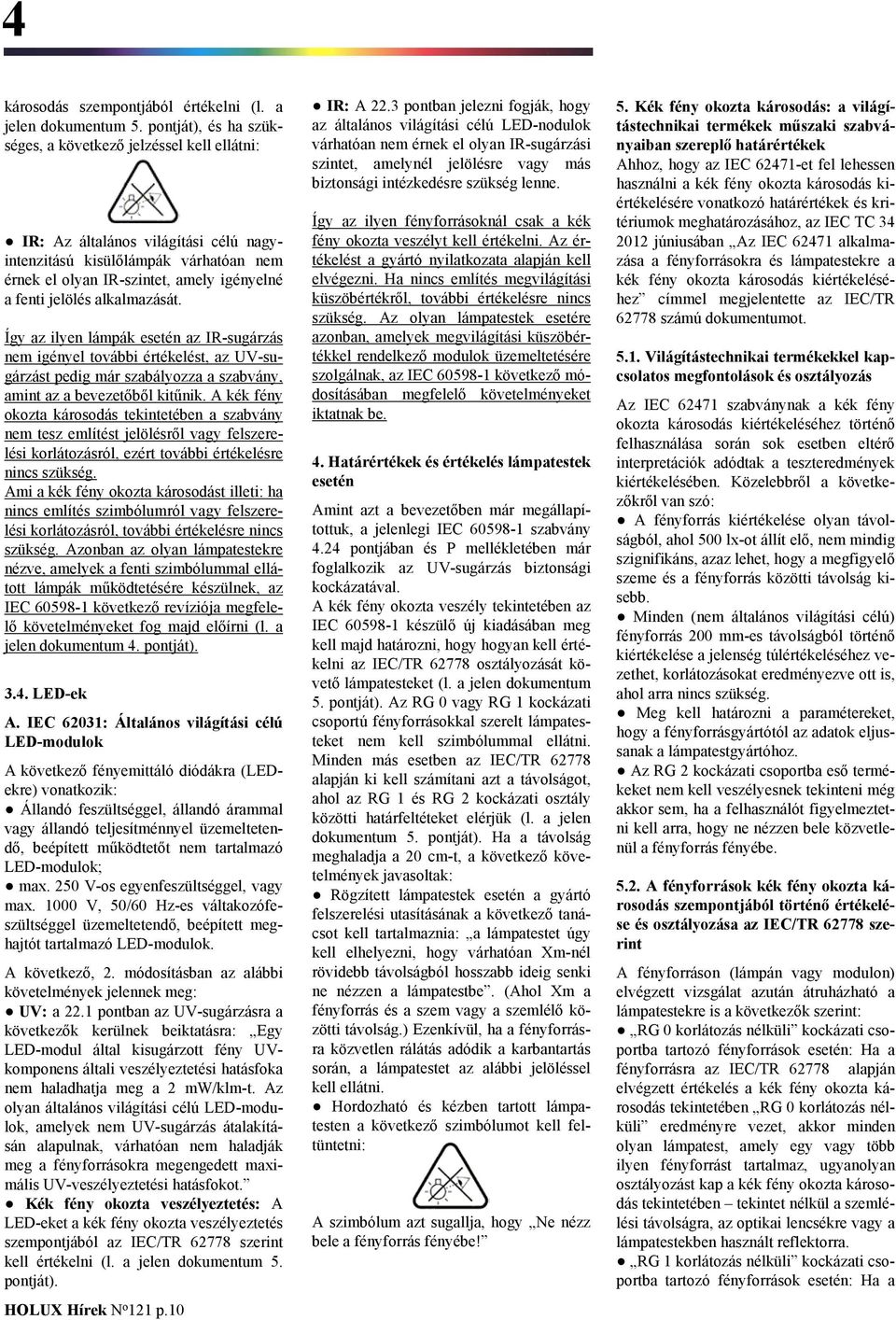 alkalmazását. Így az ilyen lámpák esetén az IR-sugárzás nem igényel további értékelést, az UV-sugárzást pedig már szabályozza a szabvány, amint az a bevezetőből kitűnik.