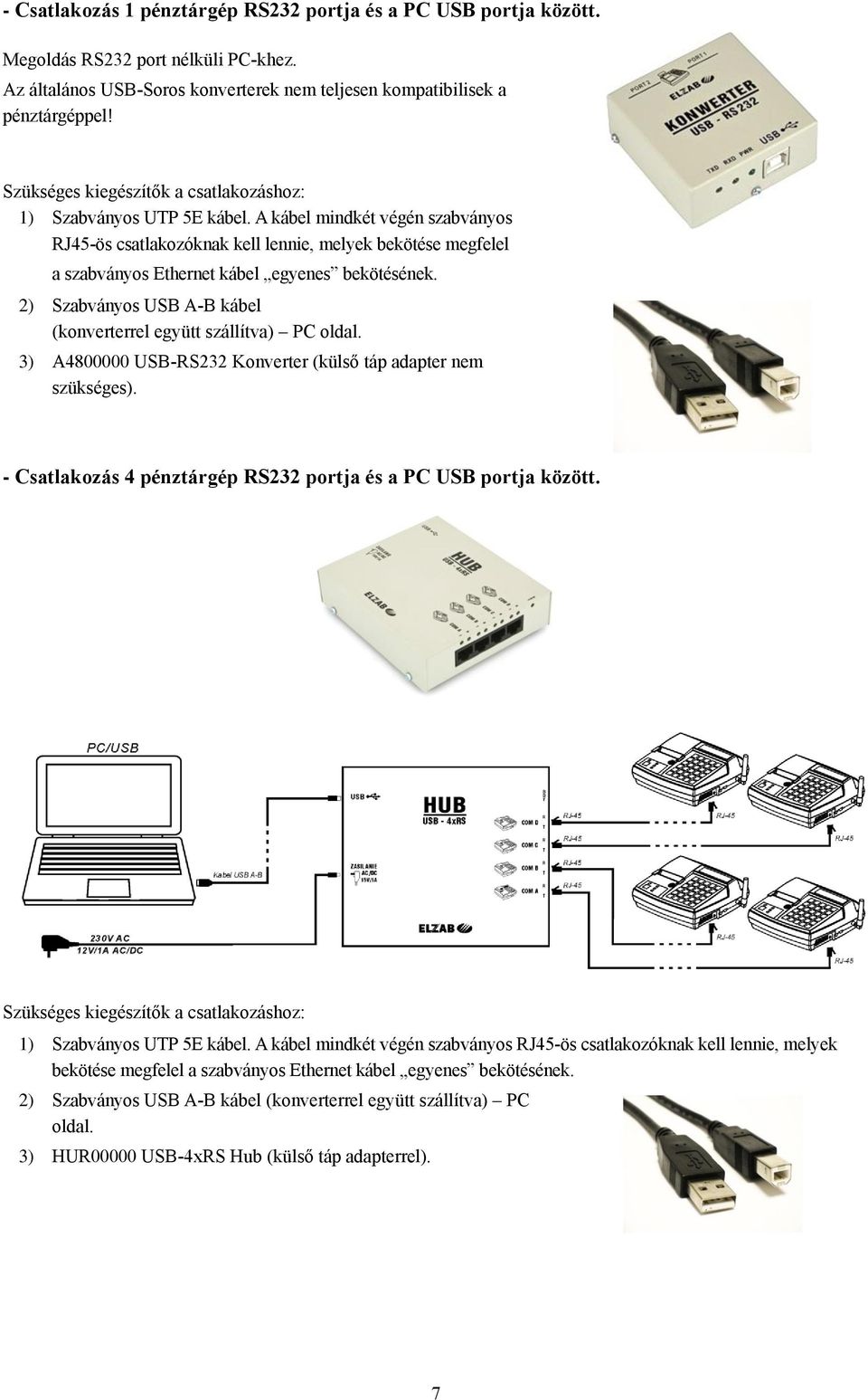 2) Szabványos USB A-B kábel (konverterrel együtt szállítva) PC oldal. 3) A4800000 USB-RS232 Konverter (külső táp adapter nem szükséges).