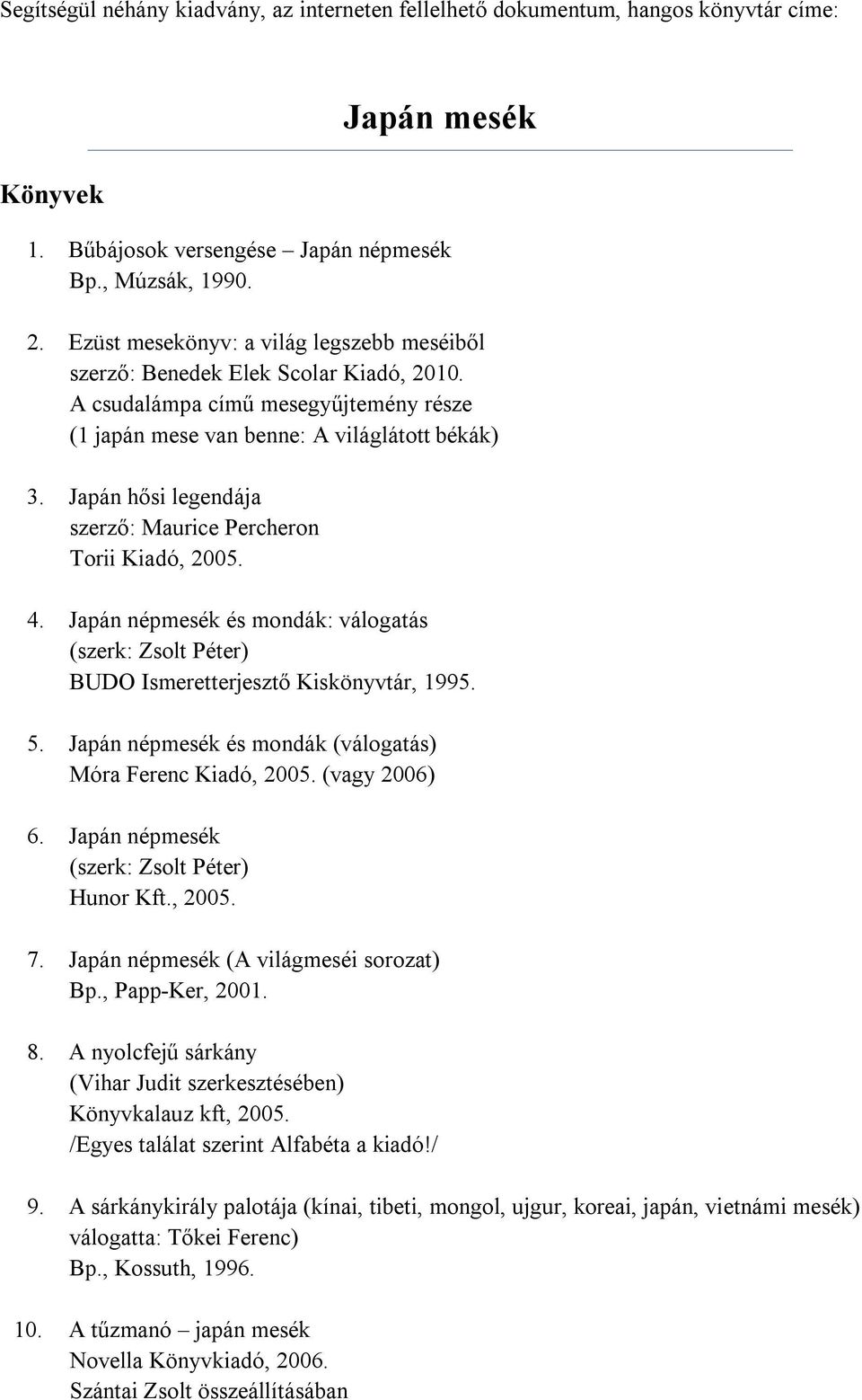 Japán hősi legendája szerző: Maurice Percheron Torii Kiadó, 2005. 4. Japán népmesék és mondák: válogatás (szerk: Zsolt Péter) BUDO Ismeretterjesztő Kiskönyvtár, 1995. 5.