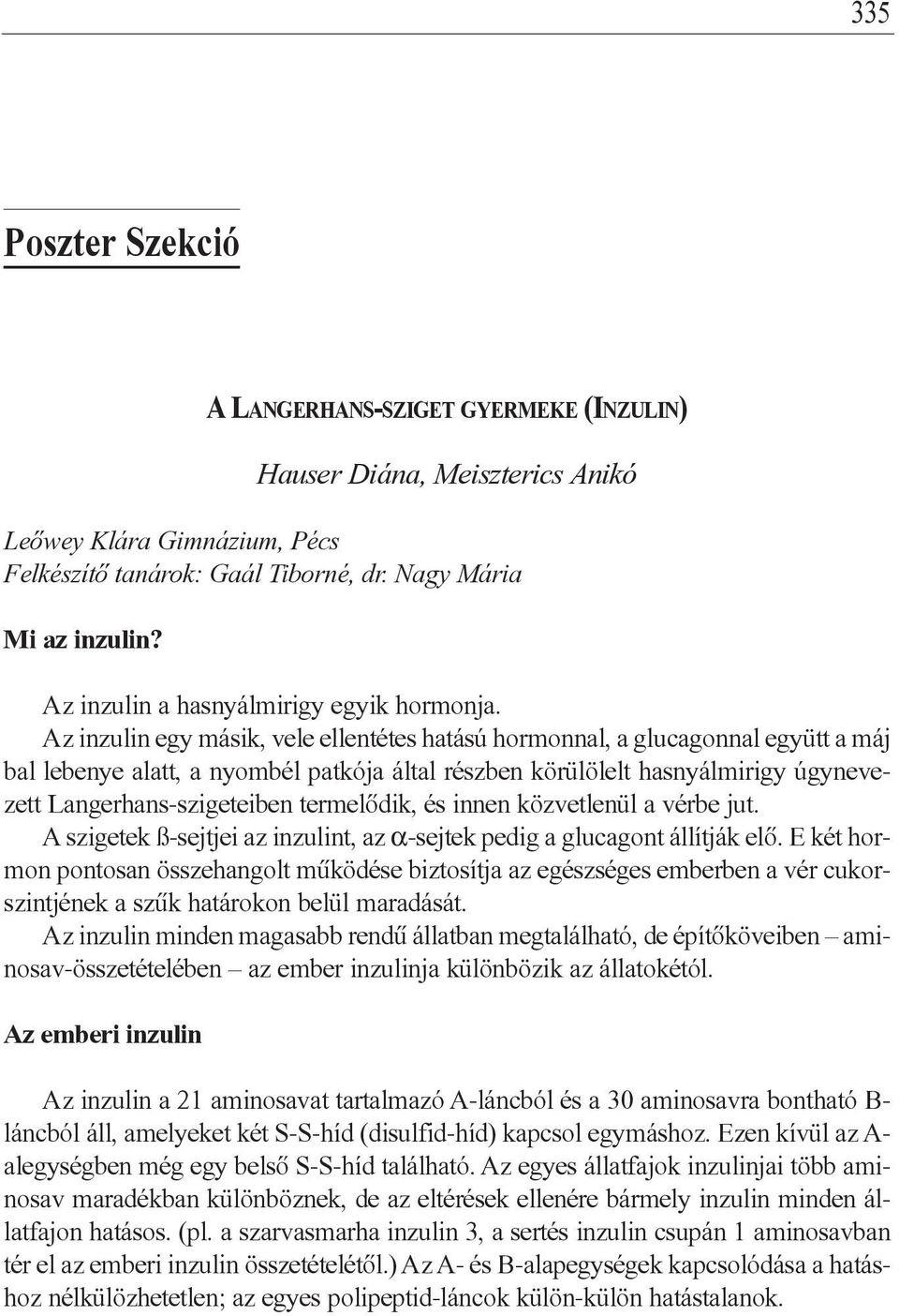 Az inzulin egy másik, vele ellentétes hatású hormonnal, a glucagonnal együtt a máj bal lebenye alatt, a nyombél patkója által részben körülölelt hasnyálmirigy úgynevezett Langerhans-szigeteiben