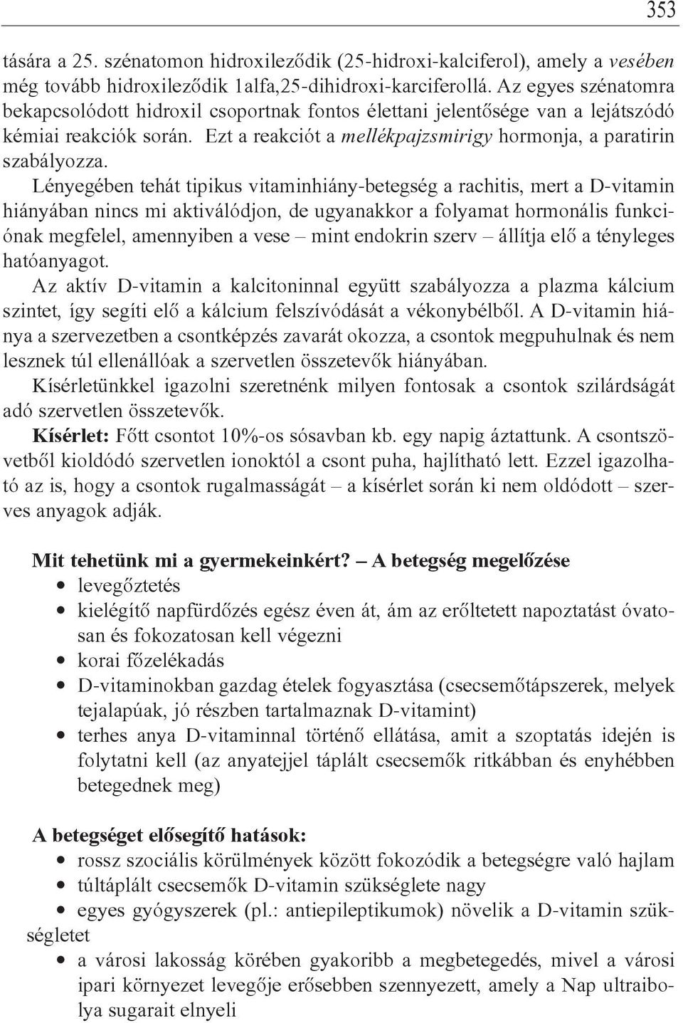 Lényegében tehát tipikus vitaminhiány-betegség a rachitis, mert a D-vitamin hiányában nincs mi aktiválódjon, de ugyanakkor a folyamat hormonális funkciónak megfelel, amennyiben a vese mint endokrin