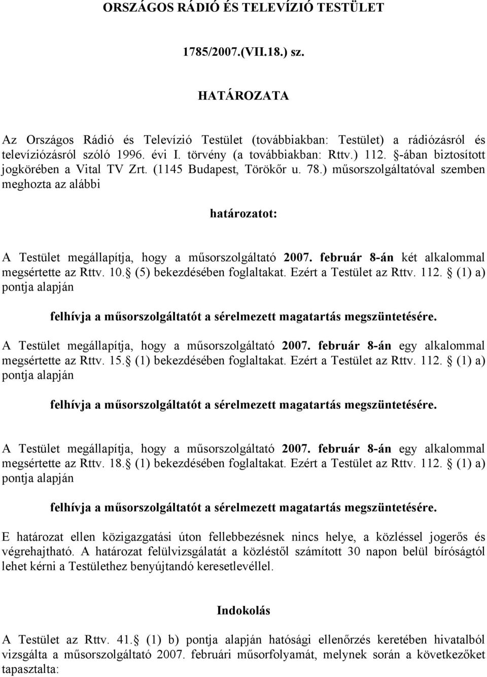 ) műsorszolgáltatóval szemben meghozta az alábbi határozatot: A Testület megállapítja, hogy a műsorszolgáltató 2007. február 8-án két alkalommal megsértette az Rttv. 10. (5) bekezdésében foglaltakat.