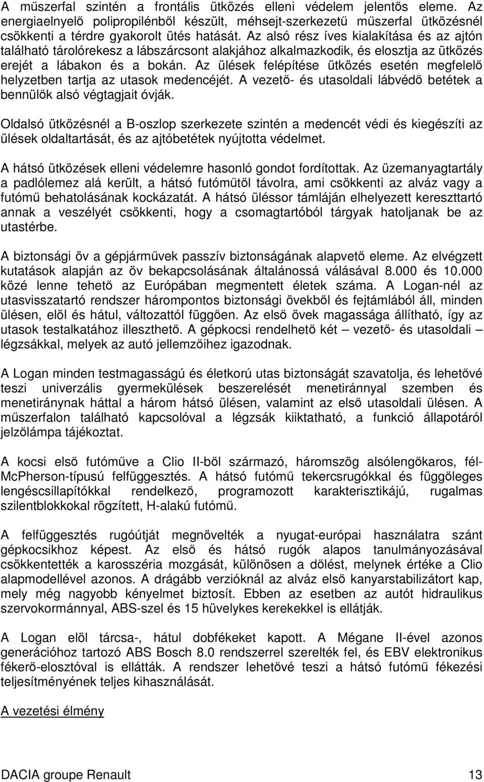 Az ülések felépítése ütközés esetén megfelel helyzetben tartja az utasok medencéjét. A vezet- és utasoldali lábvéd betétek a bennülk alsó végtagjait óvják.