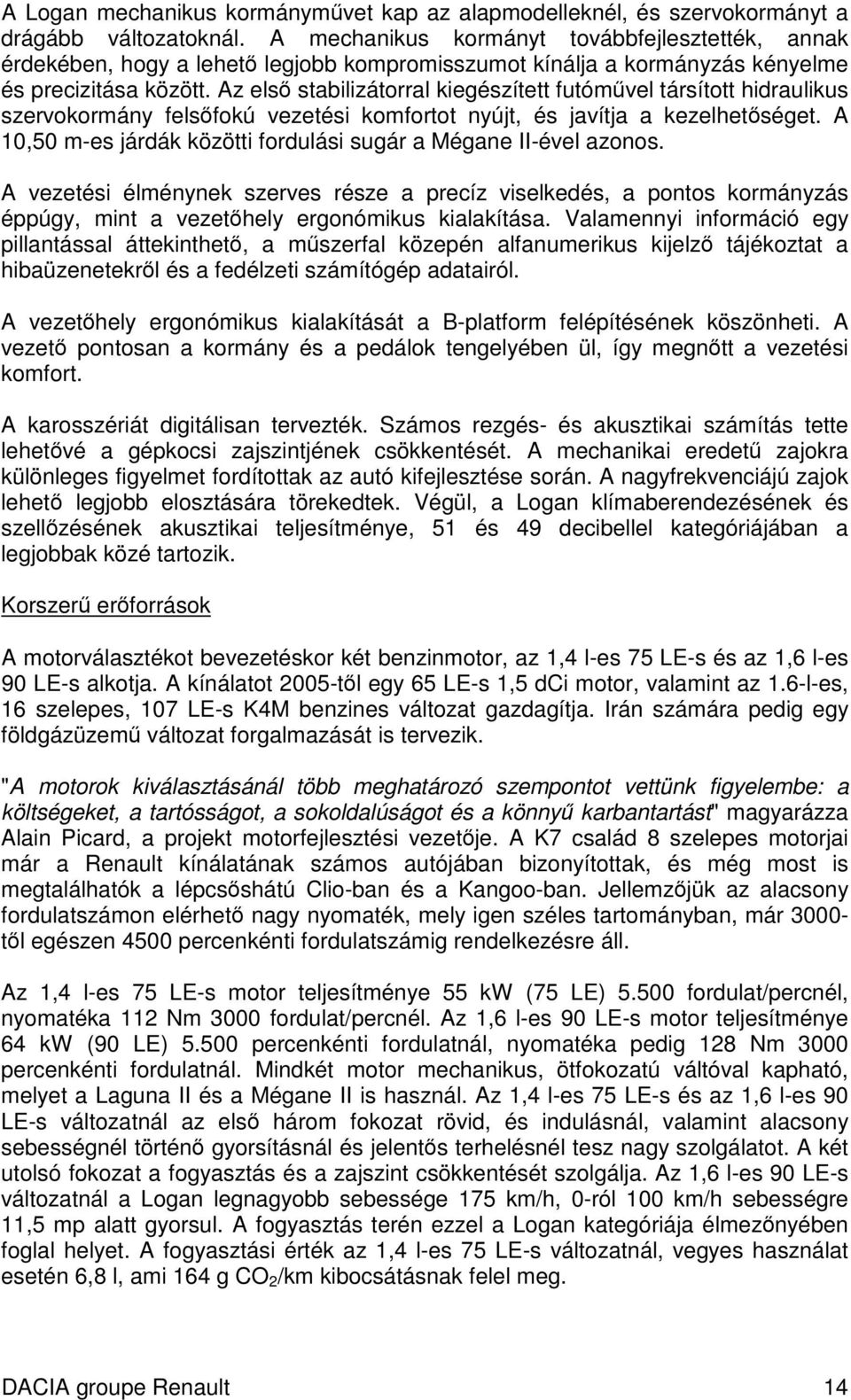 Az els stabilizátorral kiegészített futómvel társított hidraulikus szervokormány felsfokú vezetési komfortot nyújt, és javítja a kezelhetséget.