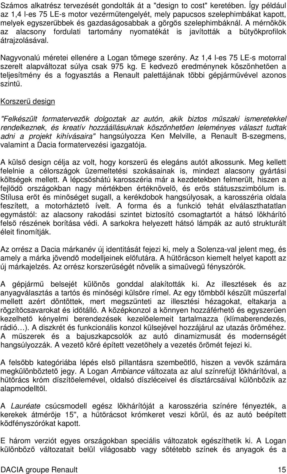 A mérnökök az alacsony fordulati tartomány nyomatékát is javították a bütyökprofilok átrajzolásával. Nagyvonalú méretei ellenére a Logan tömege szerény.