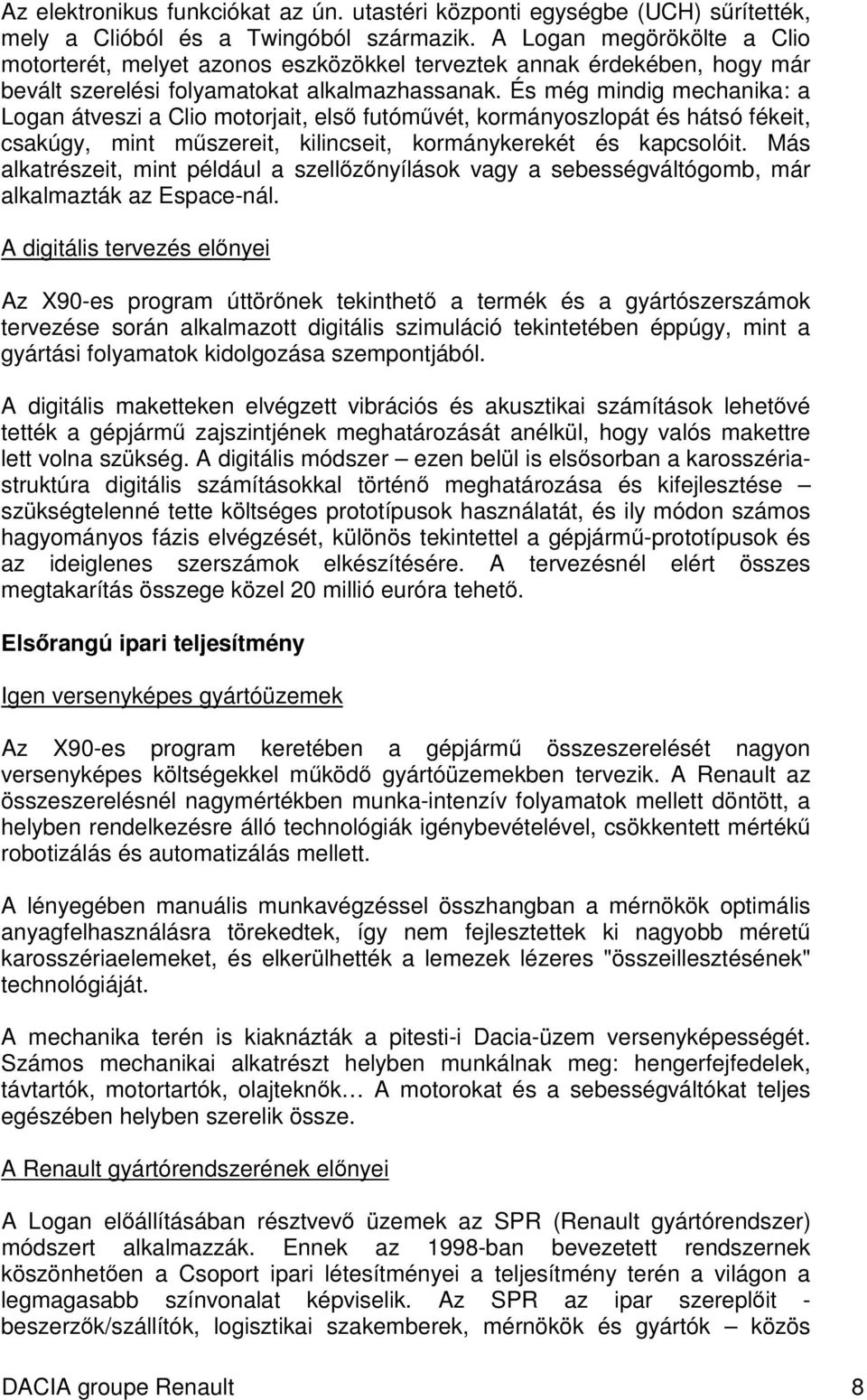 És még mindig mechanika: a Logan átveszi a Clio motorjait, els futómvét, kormányoszlopát és hátsó fékeit, csakúgy, mint mszereit, kilincseit, kormánykerekét és kapcsolóit.