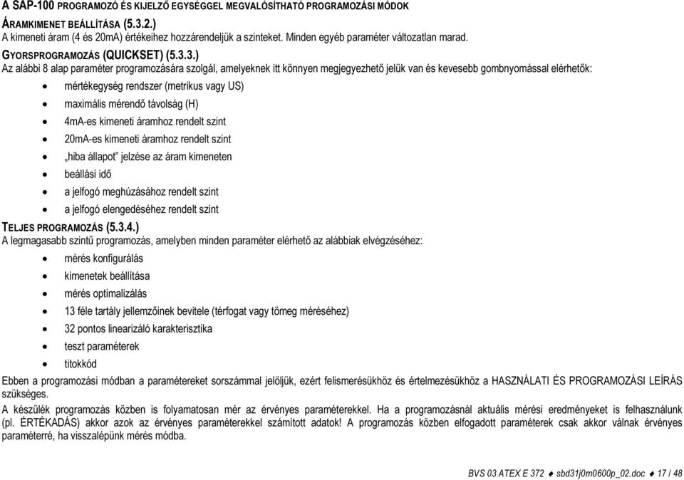 3.) Az alábbi 8 alap paraméter programozására szolgál, amelyeknek itt könnyen megjegyezhető jelük van és kevesebb gombnyomással elérhetők: mértékegység rendszer (metrikus vagy US) maximális mérendő