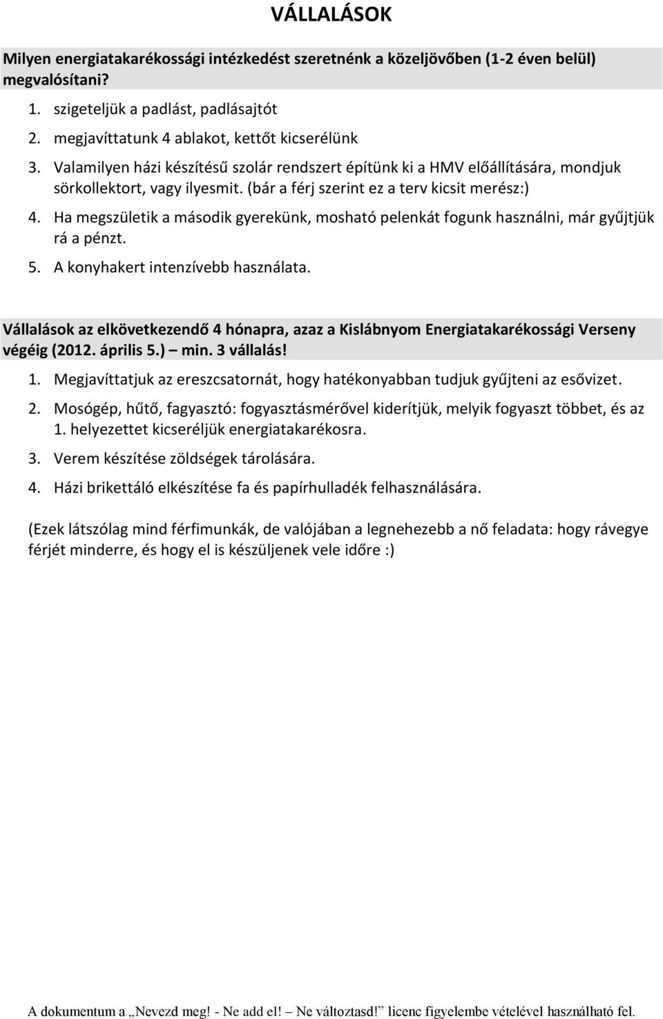 Ha megszületik a második gyerekünk, mosható pelenkát fogunk használni, már gyűjtjük rá a pénzt. 5. A konyhakert intenzívebb használata.