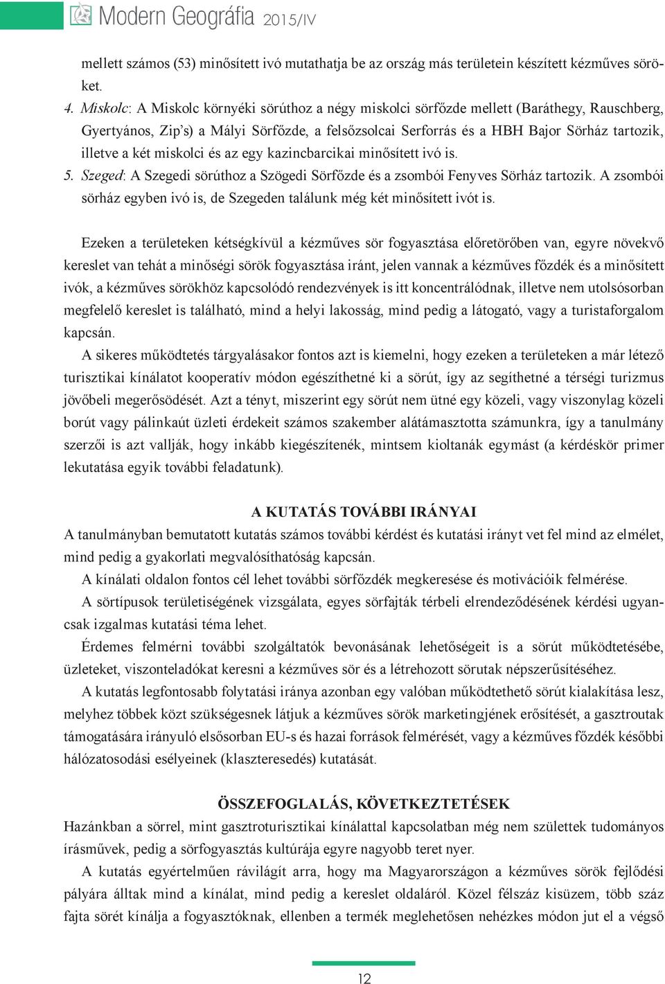 két miskolci és az egy kazincbarcikai minősített ivó is. 5. Szeged: A Szegedi sörúthoz a Szögedi Sörfőzde és a zsombói Fenyves Sörház tartozik.