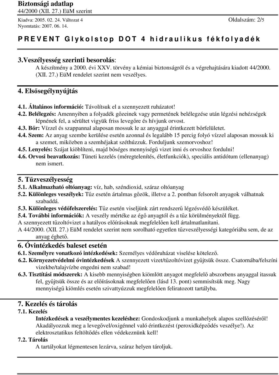 Belélegzés: Amennyiben a folyadék gzeinek vagy permetének belélegzése után légzési nehézségek lépnének fel, a sérültet vigyük friss levegre és hívjunk orvost. 4.3.