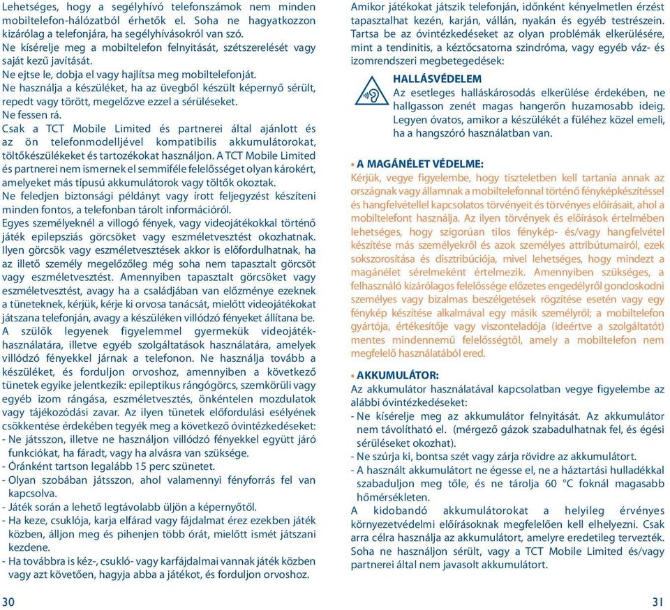 Ne használja a készüléket, ha az üvegből készült képernyő sérült, repedt vagy törött, megelőzve ezzel a sérüléseket. Ne fessen rá.