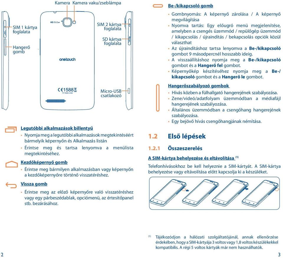 Kezdőképernyő gomb Érintse meg bármilyen alkalmazásban vagy képernyőn a kezdőképernyőre történő visszatéréshez.