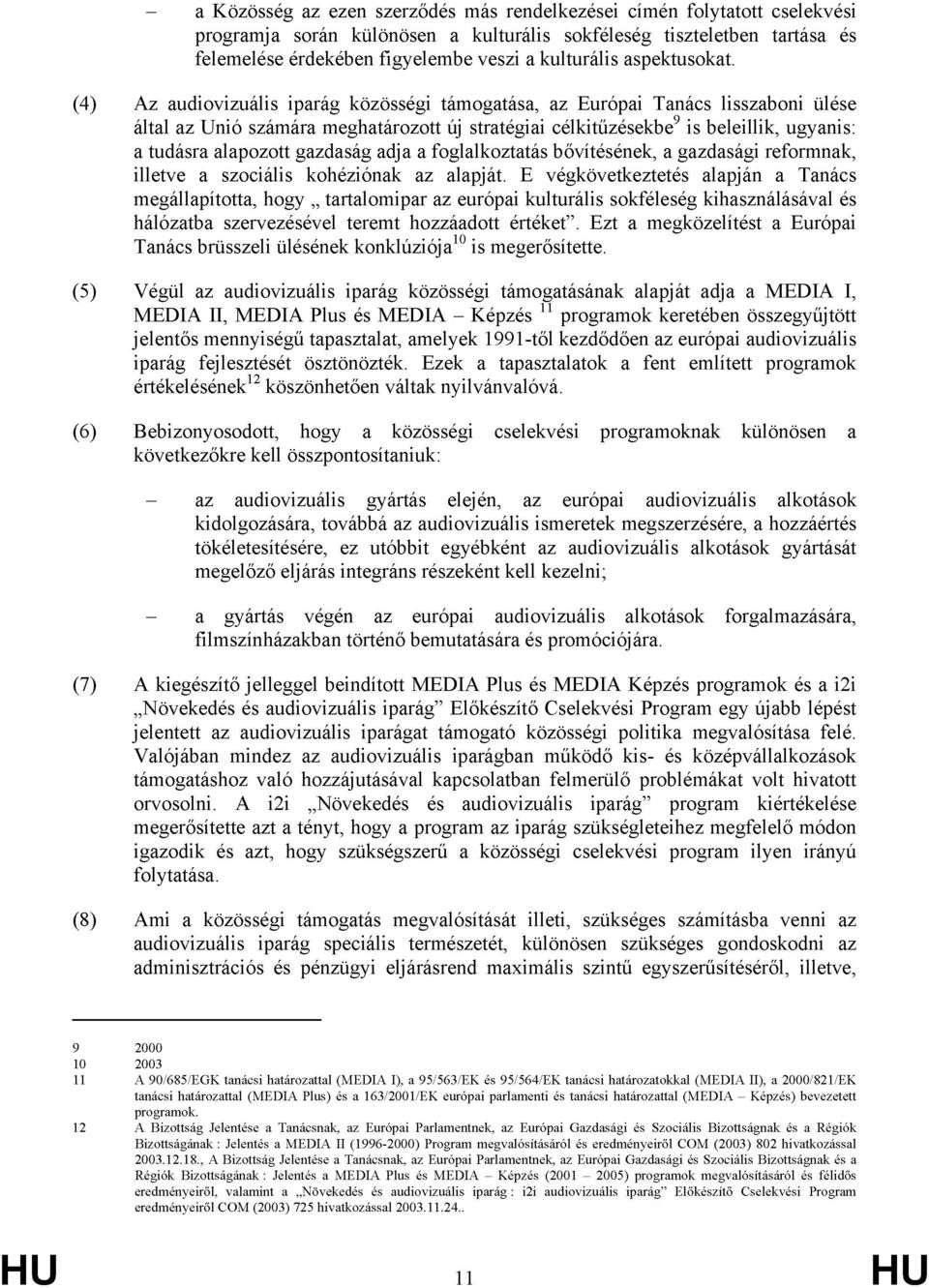 (4) Az audiovizuális iparág közösségi támogatása, az Európai Tanács lisszaboni ülése által az Unió számára meghatározott új stratégiai célkitűzésekbe 9 is beleillik, ugyanis: a tudásra alapozott