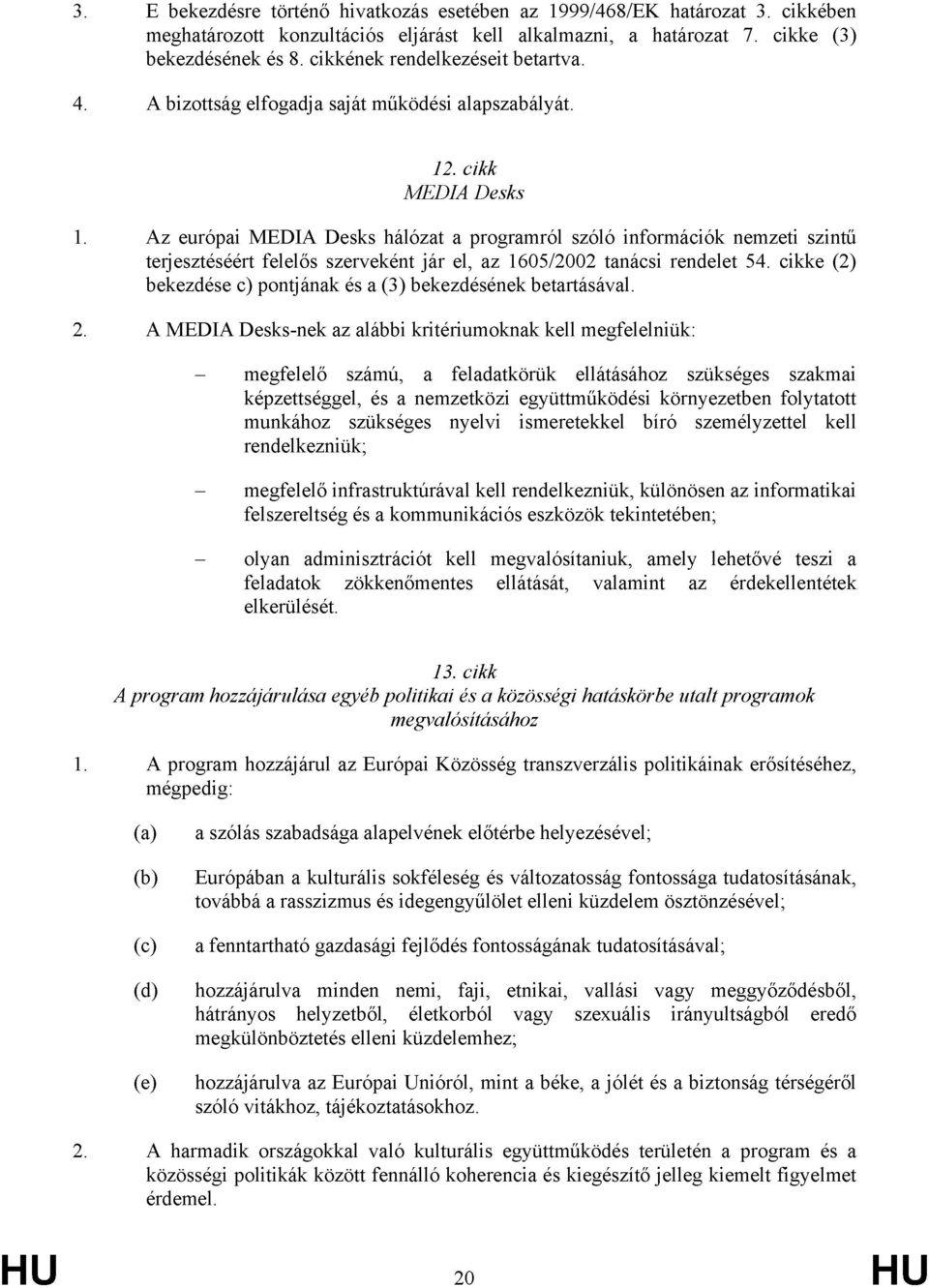 Az európai MEDIA Desks hálózat a programról szóló információk nemzeti szintű terjesztéséért felelős szerveként jár el, az 1605/2002 tanácsi rendelet 54.