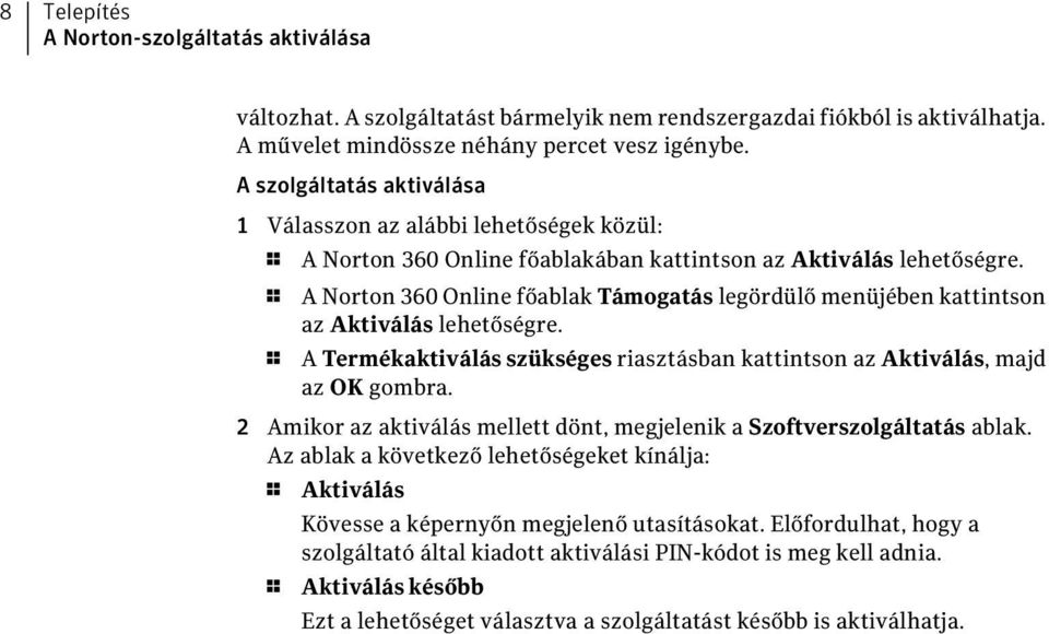 1 A Norton 360 Online főablak Támogatás legördülő menüjében kattintson az Aktiválás lehetőségre. 1 A Termékaktiválás szükséges riasztásban kattintson az Aktiválás, majd az OK gombra.