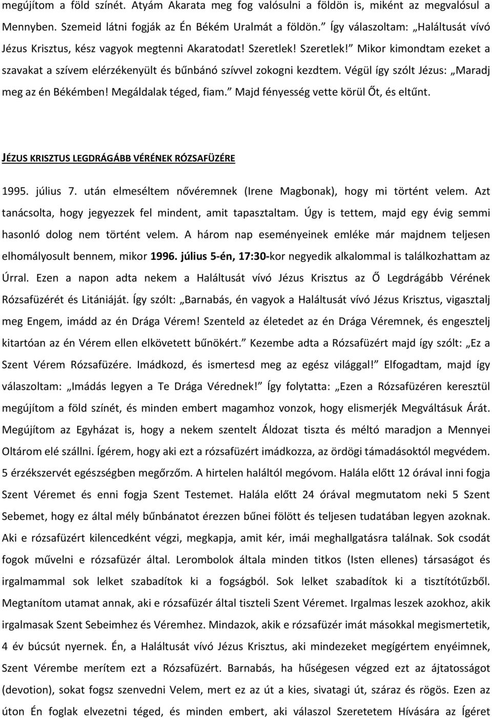 Végül így szólt Jézus: Maradj meg az én Békémben! Megáldalak téged, fiam. Majd fényesség vette körül Őt, és eltűnt. JÉZUS KRISZTUS LEGDRÁGÁBB VÉRÉNEK RÓZSAFÜZÉRE 1995. július 7.