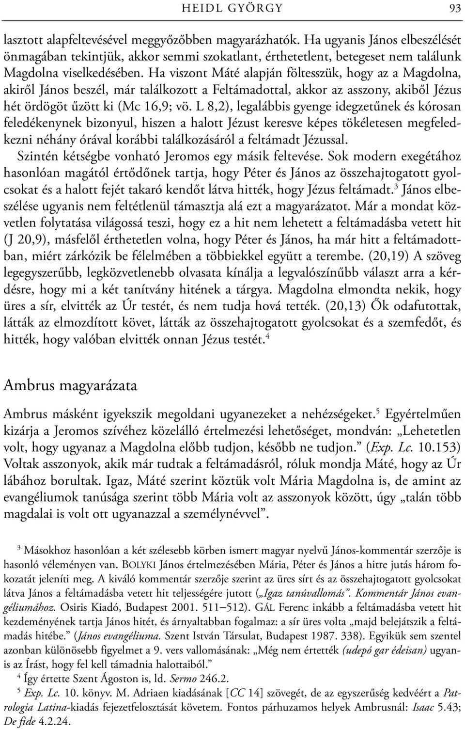 Ha viszont Máté alapján föltesszük, hogy az a Magdolna, akiről János beszél, már találkozott a Feltámadottal, akkor az asszony, akiből Jézus hét ördögöt űzött ki (Mc 16,9; vö.