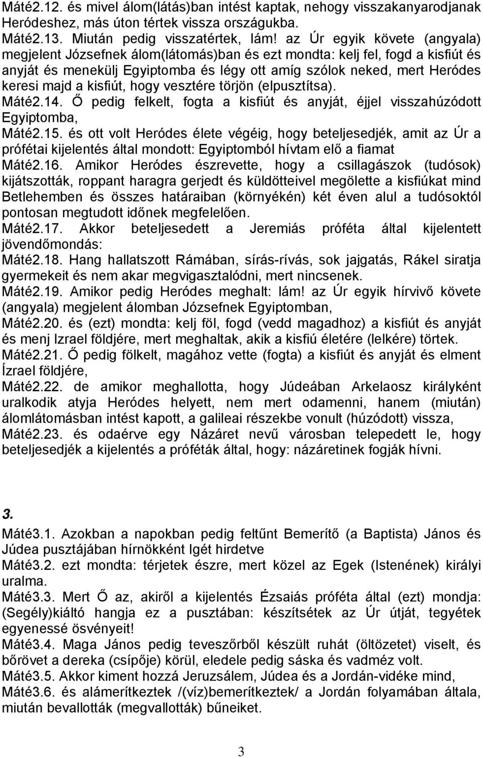 kisfiút, hogy vesztére törjön (elpusztítsa). Máté2.14. Ő pedig felkelt, fogta a kisfiút és anyját, éjjel visszahúzódott Egyiptomba, Máté2.15.