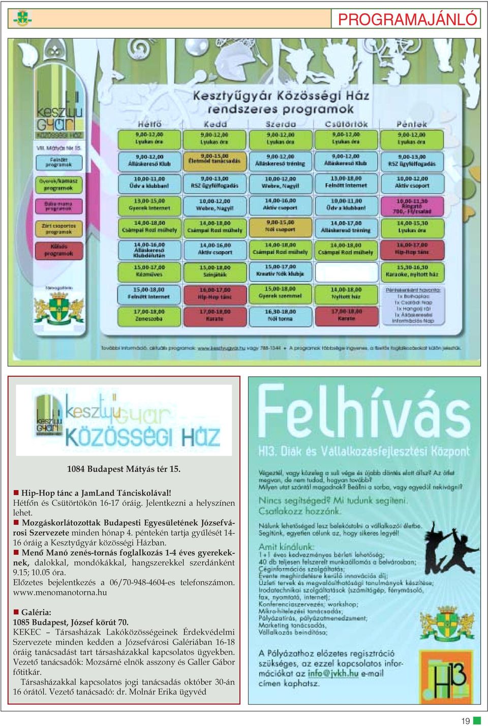 Menõ Manó zenés-tornás foglalkozás 1-4 éves gyerekeknek, dalokkal, mondókákkal, hangszerekkel szerdánként 9.15; 10.05 óra. Elõzetes bejelentkezés a 06/70-948-4604-es telefonszámon. www.menomanotorna.