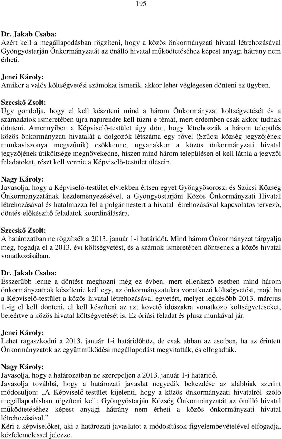 Úgy gondolja, hogy el kell készíteni mind a három Önkormányzat költségvetését és a számadatok ismeretében újra napirendre kell tűzni e témát, mert érdemben csak akkor tudnak dönteni.