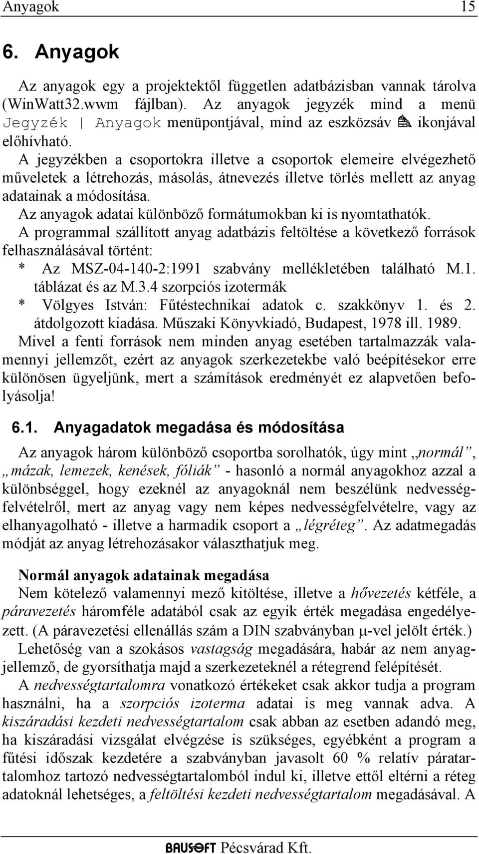 A jegyzékben a csoportokra illetve a csoportok elemeire elvégezhető műveletek a létrehozás, másolás, átnevezés illetve törlés mellett az anyag adatainak a módosítása.