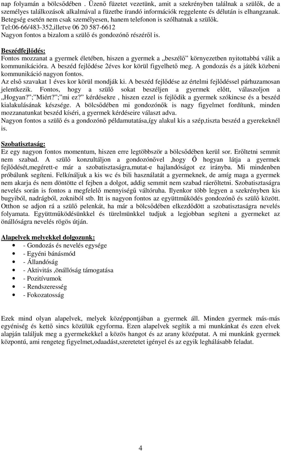 Beszédfejlődés: Fontos mozzanat a gyermek életében, hiszen a gyermek a beszélő környezetben nyitottabbá válik a kommunikációra. A beszéd fejlődése 2éves kor körül figyelhető meg.