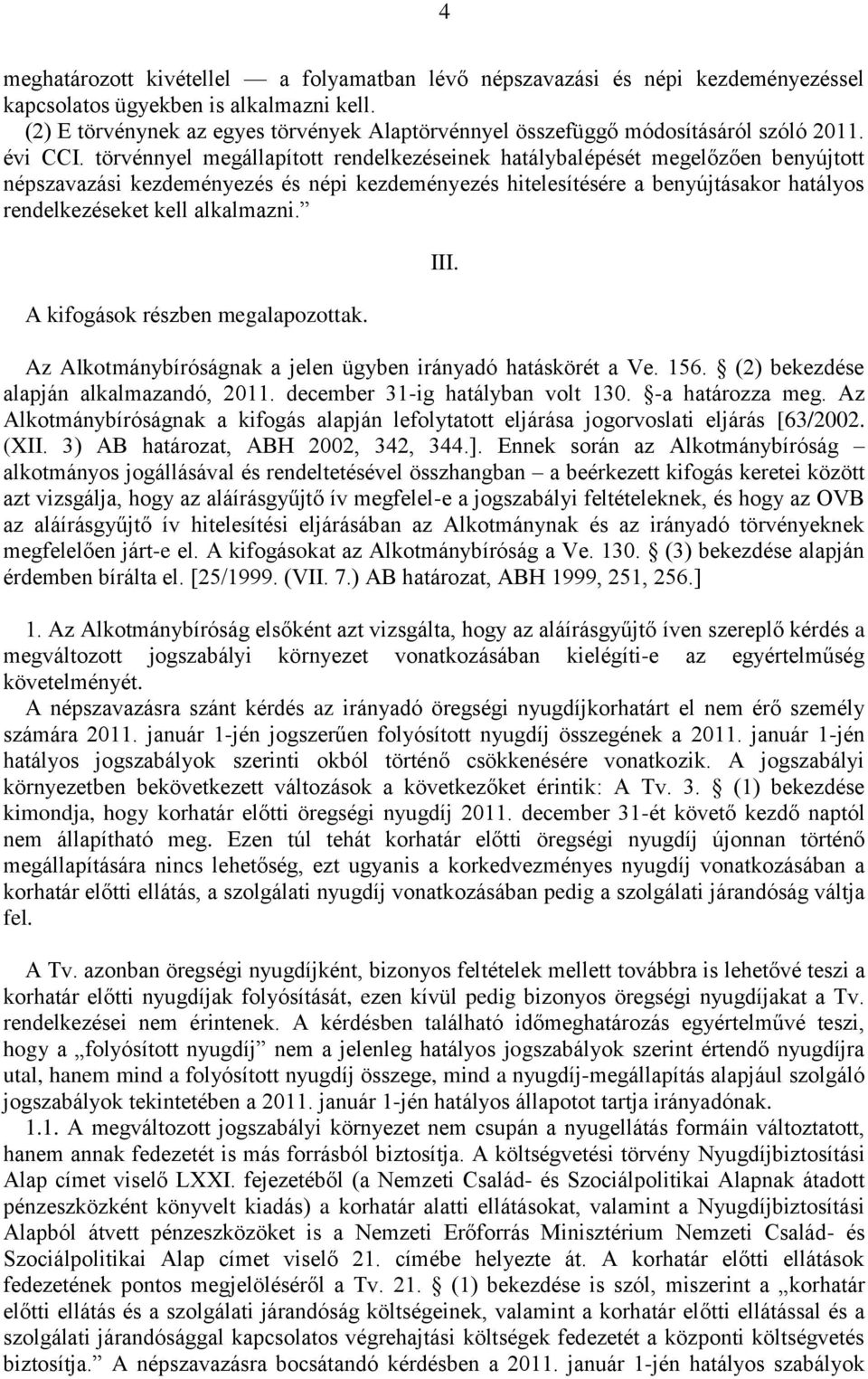 törvénnyel megállapított rendelkezéseinek hatálybalépését megelőzően benyújtott népszavazási kezdeményezés és népi kezdeményezés hitelesítésére a benyújtásakor hatályos rendelkezéseket kell