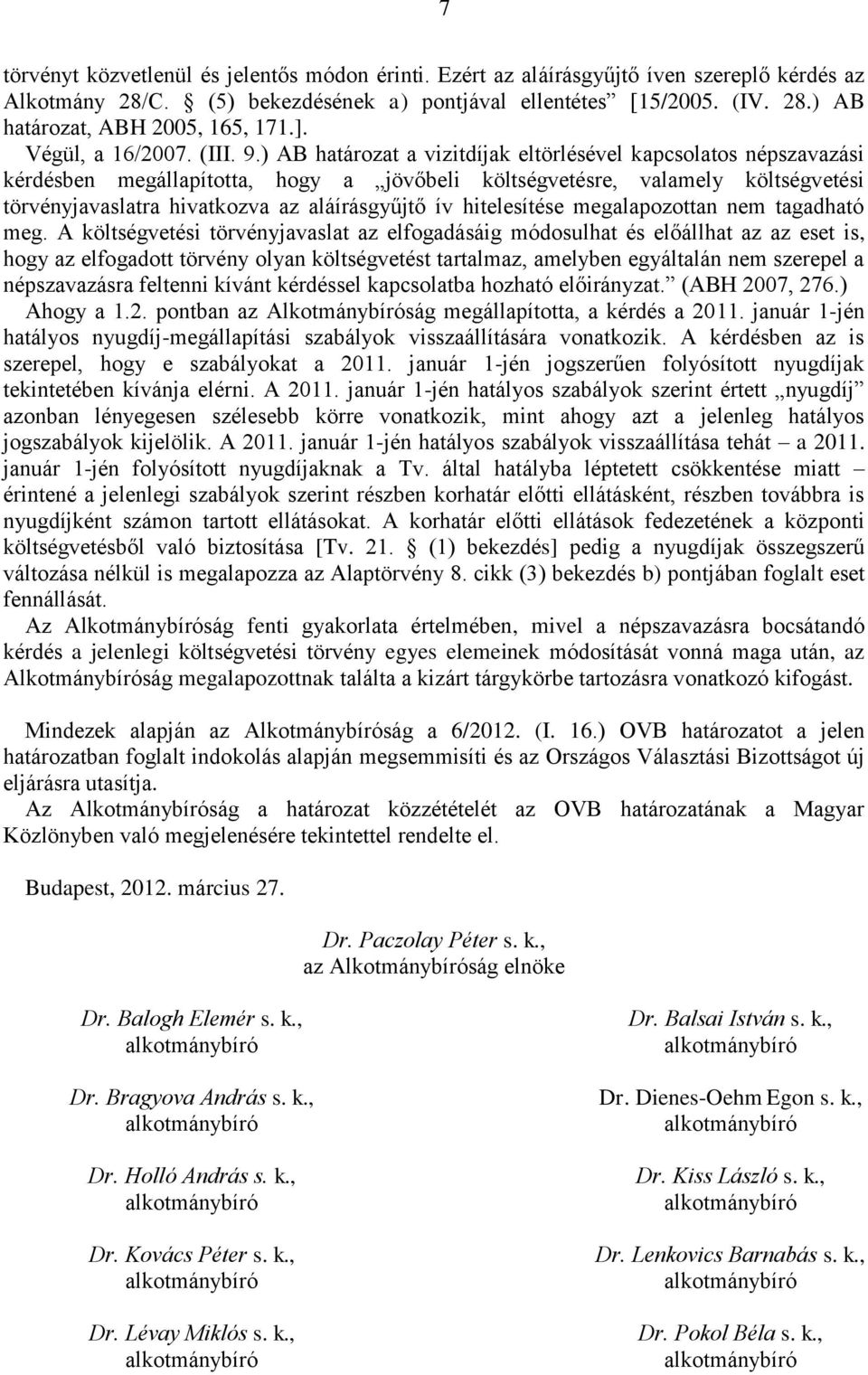 ) AB határozat a vizitdíjak eltörlésével kapcsolatos népszavazási kérdésben megállapította, hogy a jövőbeli költségvetésre, valamely költségvetési törvényjavaslatra hivatkozva az aláírásgyűjtő ív