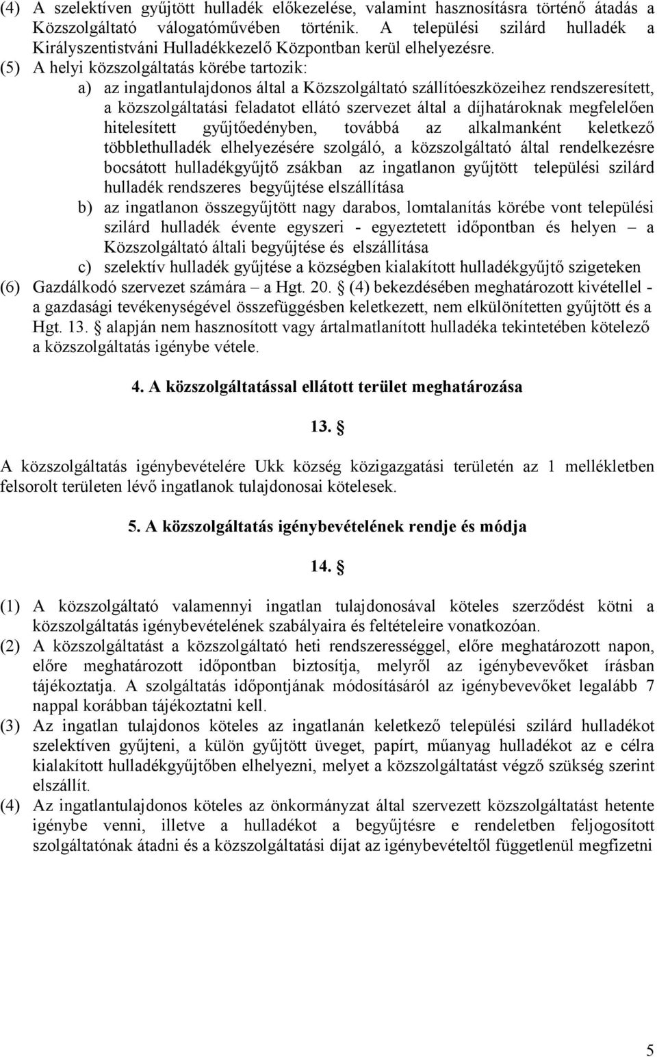 (5) A helyi közszolgáltatás körébe tartozik: a) az ingatlantulajdonos által a Közszolgáltató szállítóeszközeihez rendszeresített, a közszolgáltatási feladatot ellátó szervezet által a díjhatároknak